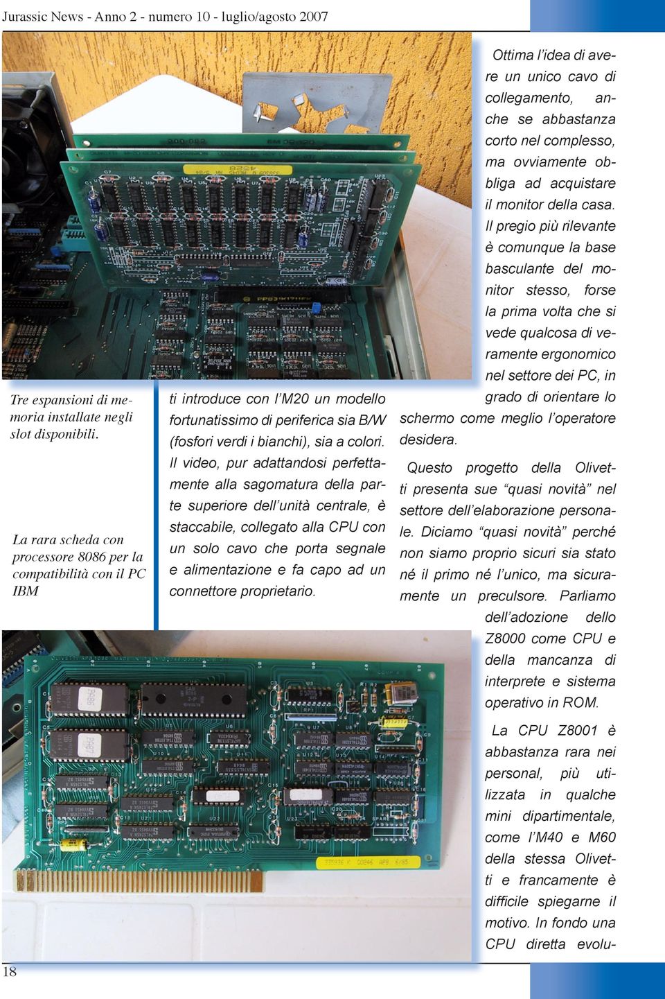 Il video, pur adattandosi perfettamente alla sagomatura della parte superiore dell unità centrale, è staccabile, collegato alla CPU con un solo cavo che porta segnale e alimentazione e fa capo ad un