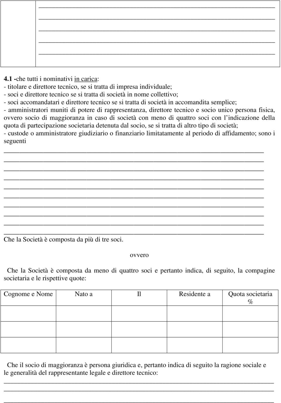 in caso di società con meno di quattro soci con l indicazione della quota di partecipazione societaria detenuta dal socio, se si tratta di altro tipo di società; - custode o amministratore