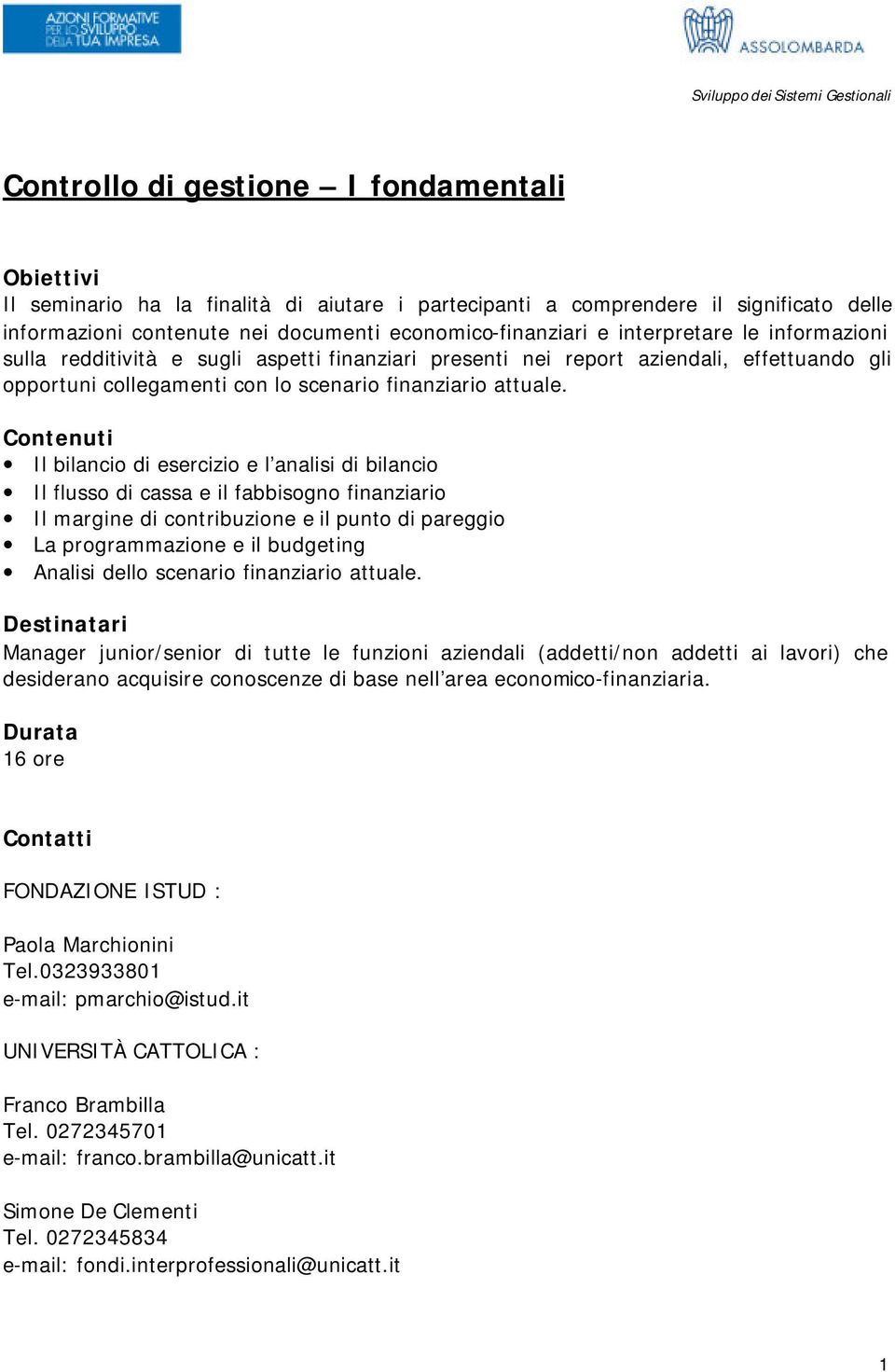 Il bilancio di esercizio e l analisi di bilancio Il flusso di cassa e il fabbisogno finanziario Il margine di contribuzione e il punto di pareggio La programmazione e il budgeting Analisi dello