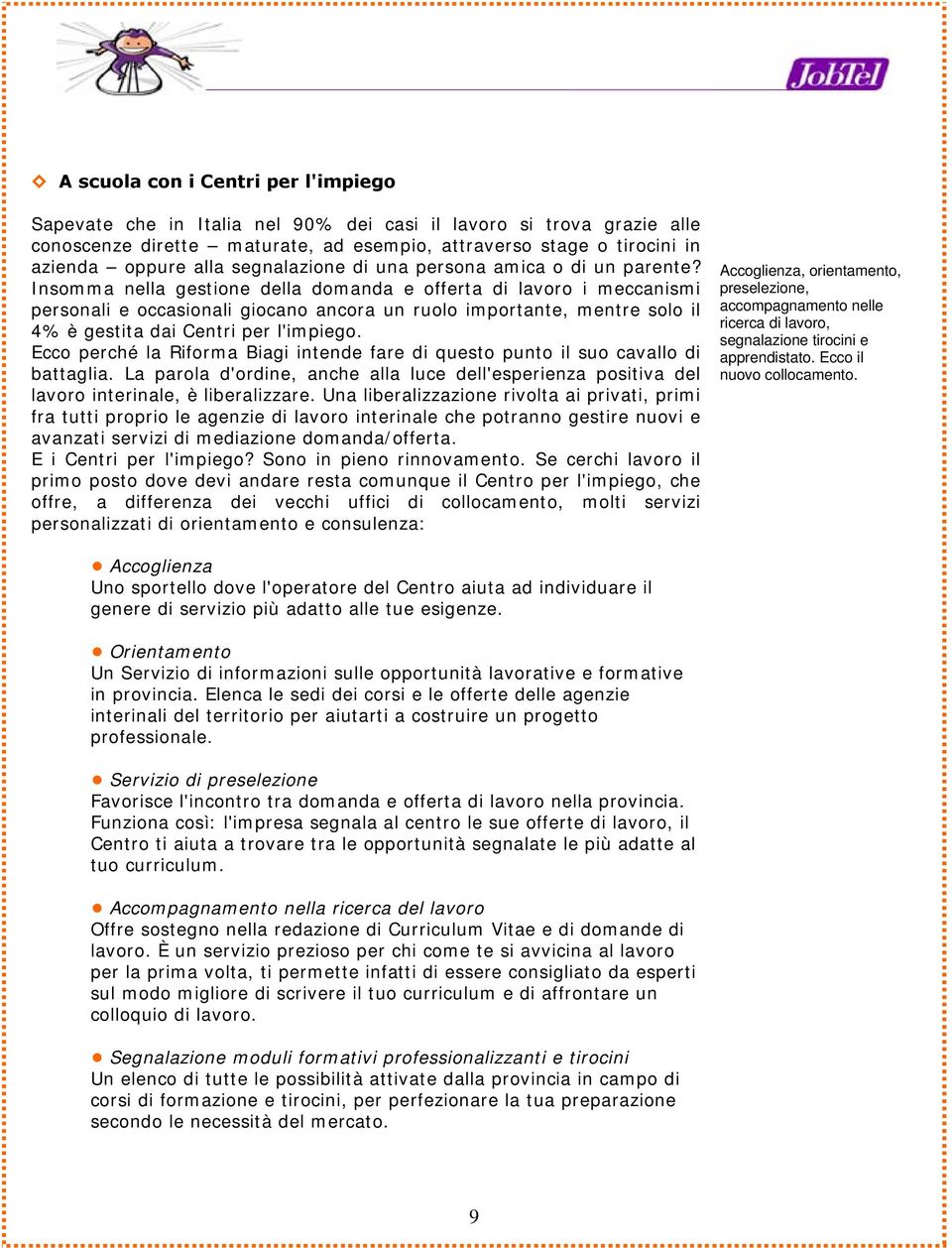 Insomma nella gestione della domanda e offerta di lavoro i meccanismi personali e occasionali giocano ancora un ruolo importante, mentre solo il 4% è gestita dai Centri per l'impiego.