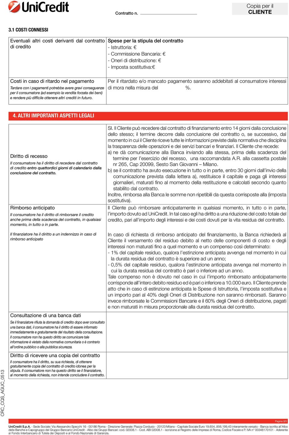 Costi in caso di ritardo nel pagamento Tardare con i pagamenti potrebbe avere gravi conseguenze per il consumatore (ad esempio la vendita forzata dei beni) e rendere più difficile ottenere altri