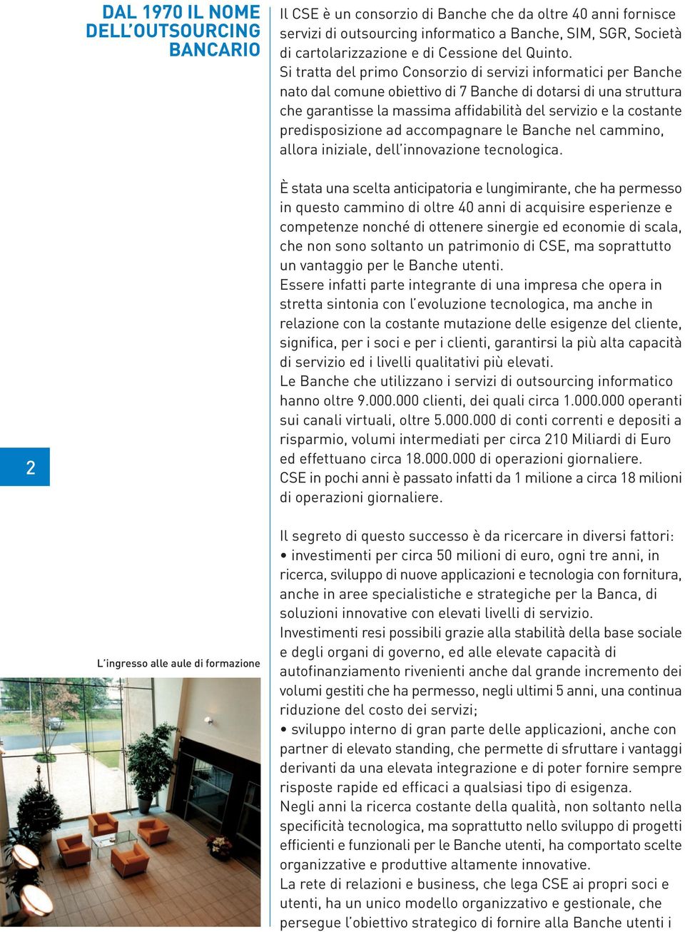 Si tratta del primo Consorzio di servizi informatici per Banche nato dal comune obiettivo di 7 Banche di dotarsi di una struttura che garantisse la massima affidabilità del servizio e la costante