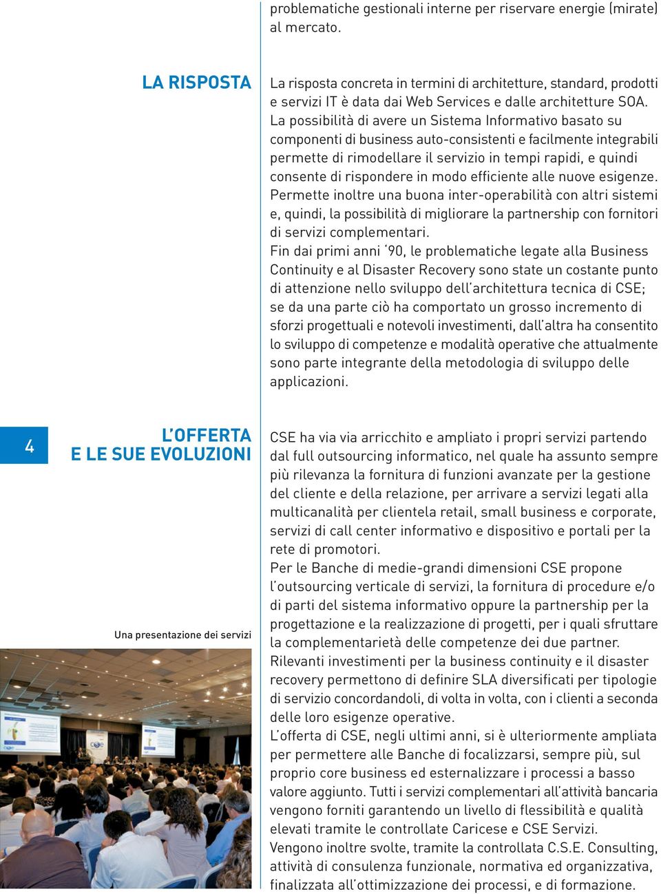 La possibilità di avere un Sistema Informativo basato su componenti di business auto-consistenti e facilmente integrabili permette di rimodellare il servizio in tempi rapidi, e quindi consente di