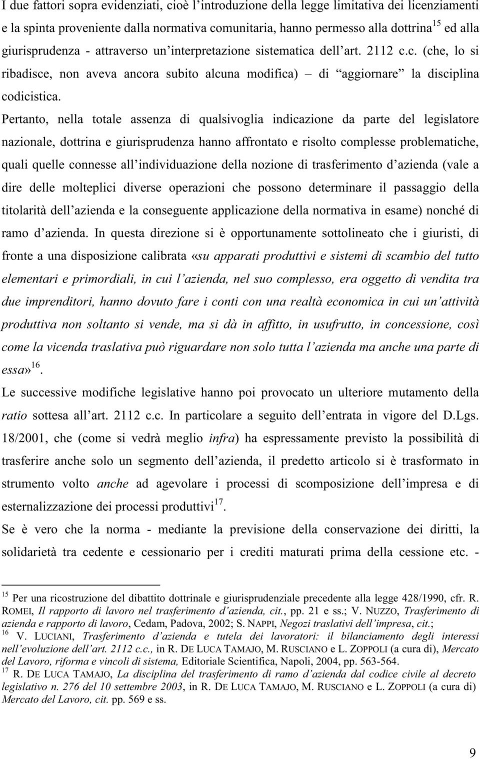 Pertanto, nella totale assenza di qualsivoglia indicazione da parte del legislatore nazionale, dottrina e giurisprudenza hanno affrontato e risolto complesse problematiche, quali quelle connesse all