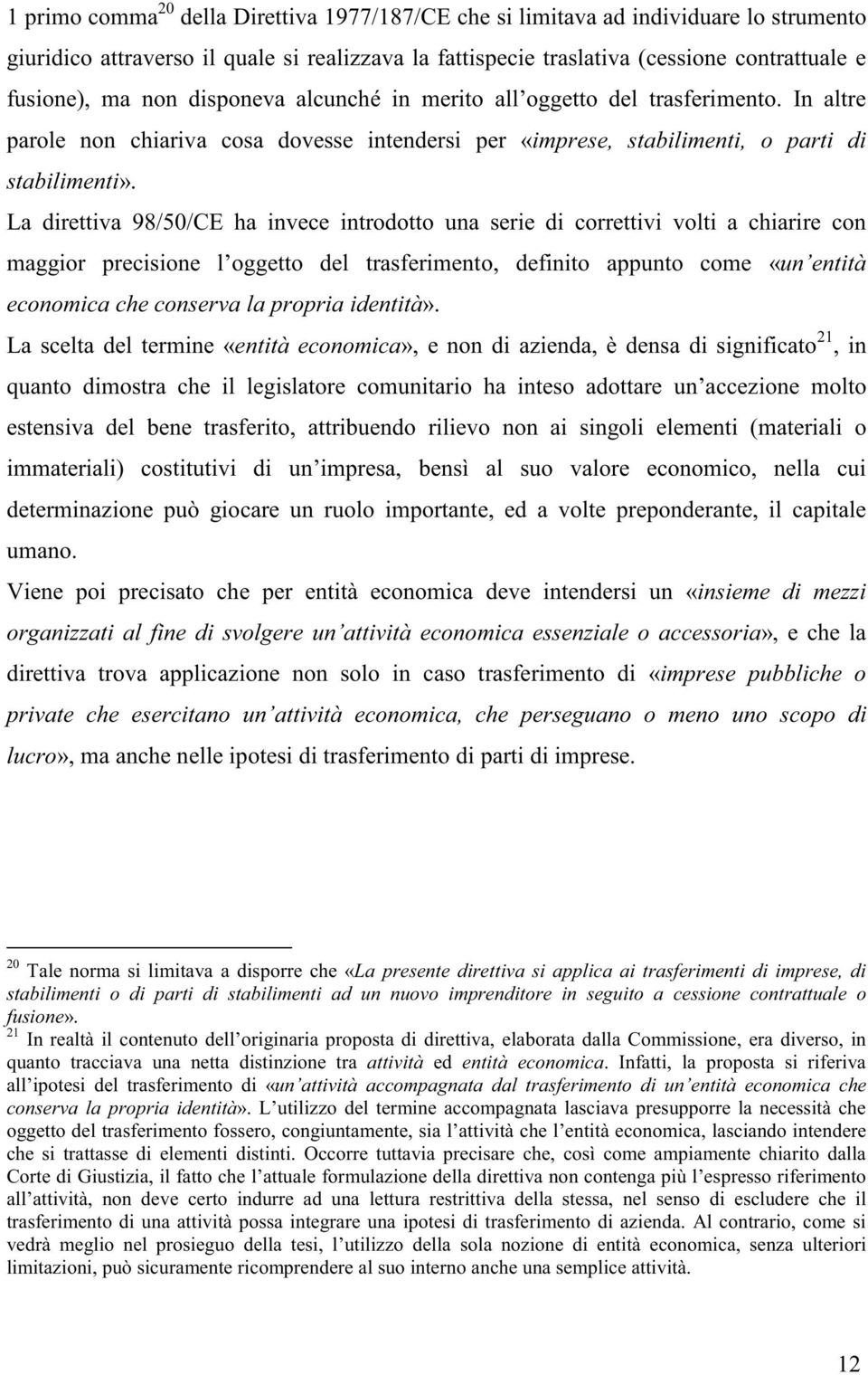 La direttiva 98/50/CE ha invece introdotto una serie di correttivi volti a chiarire con maggior precisione l oggetto del trasferimento, definito appunto come «un entità economica che conserva la