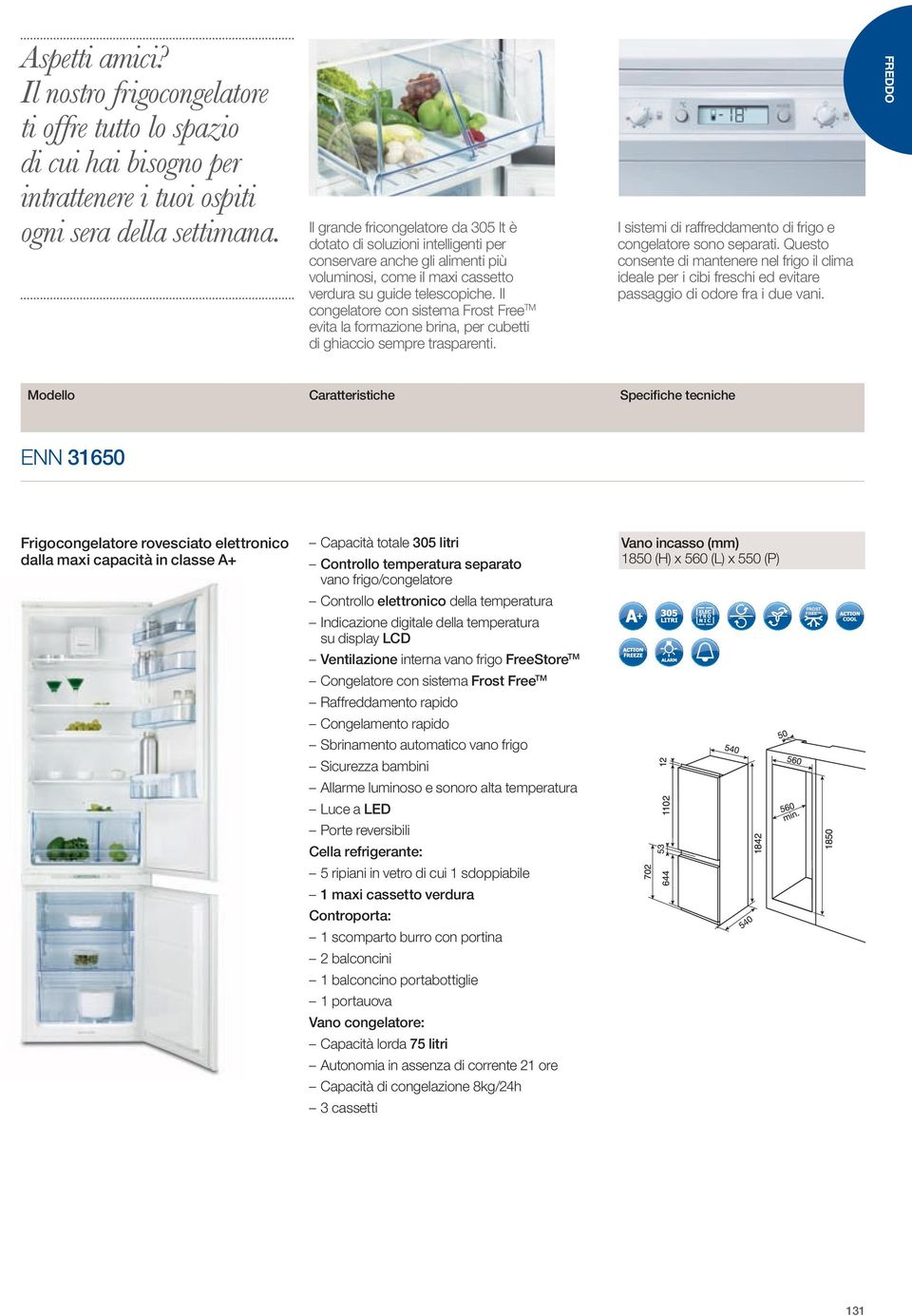 Il congelatore con sistema Frost Free TM evita la formazione brina, per cubetti di ghiaccio sempre trasparenti. I sistemi di raffreddamento di frigo e congelatore sono separati.