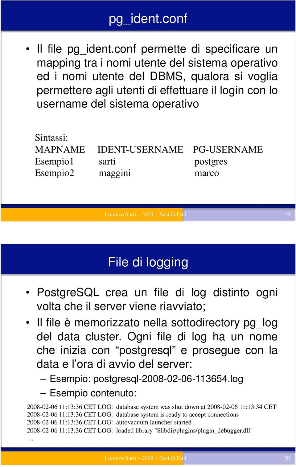 operativo Sintassi: MAPNAME IDENT-USERNAME PG-USERNAME Esempio1 sarti postgres Esempio2 maggini marco Lorenzo Sarti 2009 Basi di Dati 19 File di logging PostgreSQL crea un file di log distinto ogni