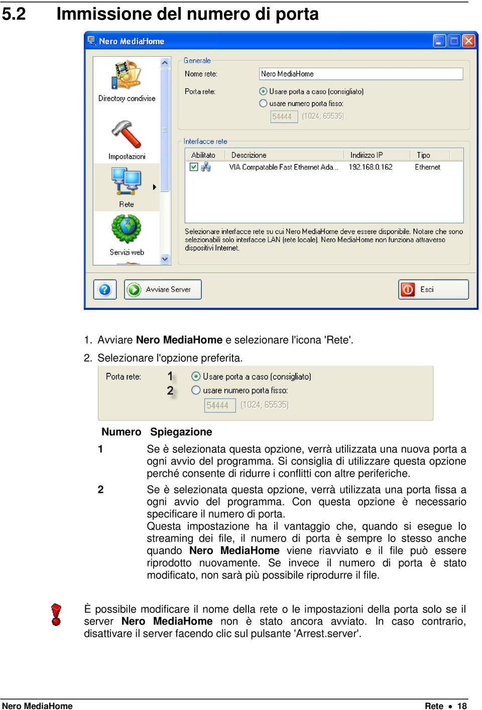 Si consiglia di utilizzare questa opzione perché consente di ridurre i conflitti con altre periferiche. 2 Se è selezionata questa opzione, verrà utilizzata una porta fissa a ogni avvio del programma.