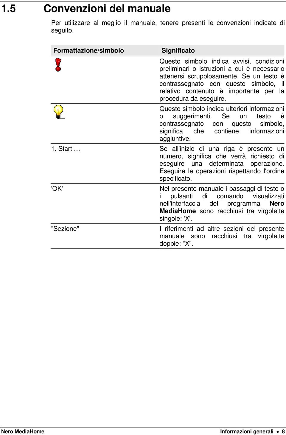 Se un testo è contrassegnato con questo simbolo, il relativo contenuto è importante per la procedura da eseguire. Questo simbolo indica ulteriori informazioni o suggerimenti.