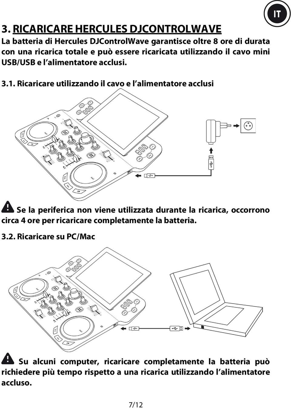 Ricaricare utilizzando il cavo e l alimentatore acclusi Se la periferica non viene utilizzata durante la ricarica, occorrono circa 4 ore per