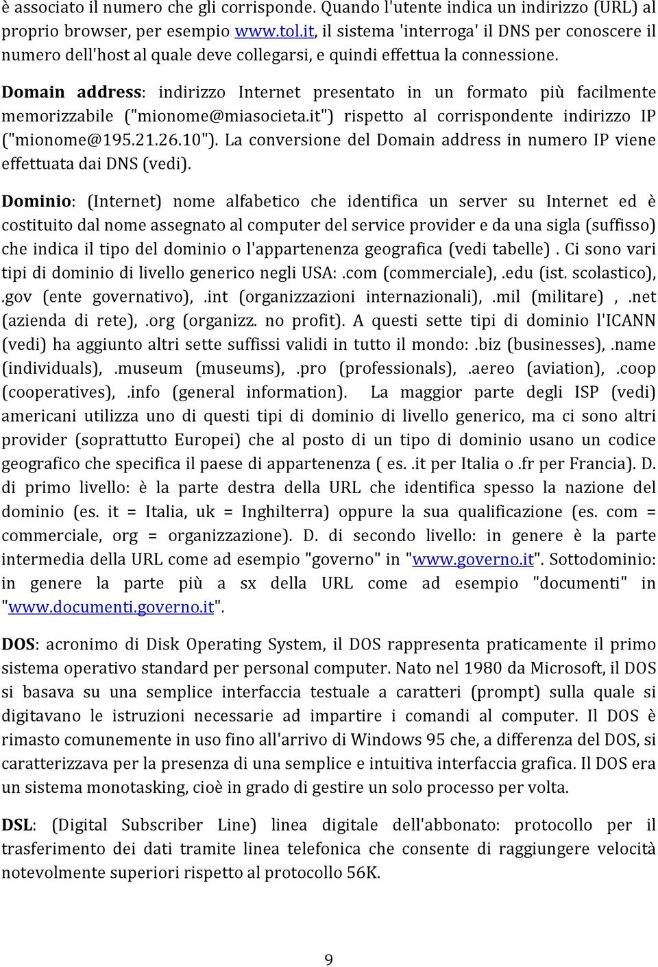 Domain address: indirizzo Internet presentato in un formato più facilmente memorizzabile ("mionome@miasocieta.it") rispetto al corrispondente indirizzo IP ("mionome@195.21.26.10").