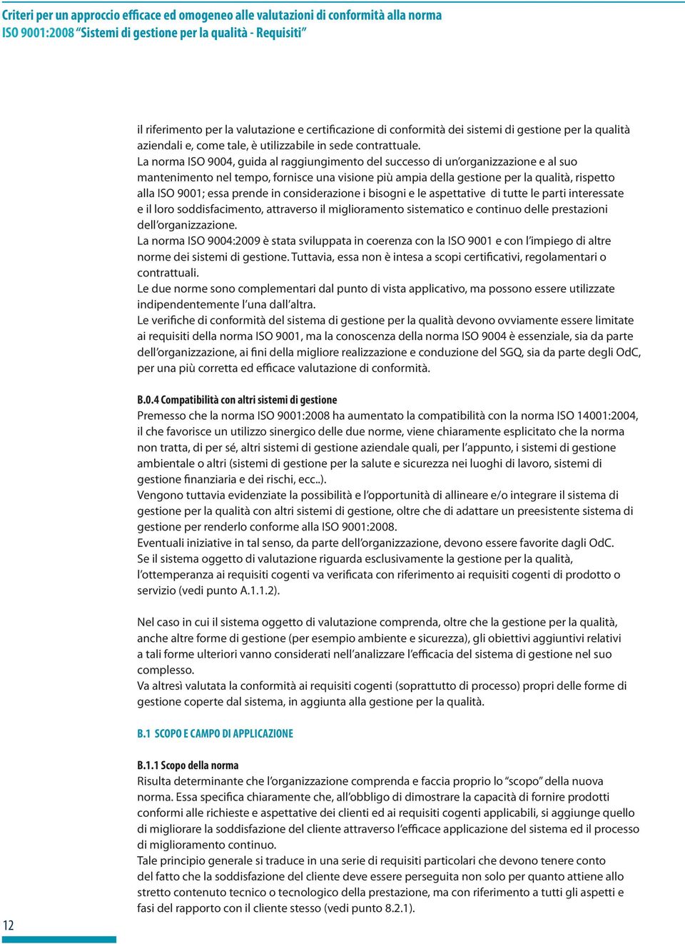 La norma ISO 9004, guida al raggiungimento del successo di un organizzazione e al suo mantenimento nel tempo, fornisce una visione più ampia della gestione per la qualità, rispetto alla ISO 9001;