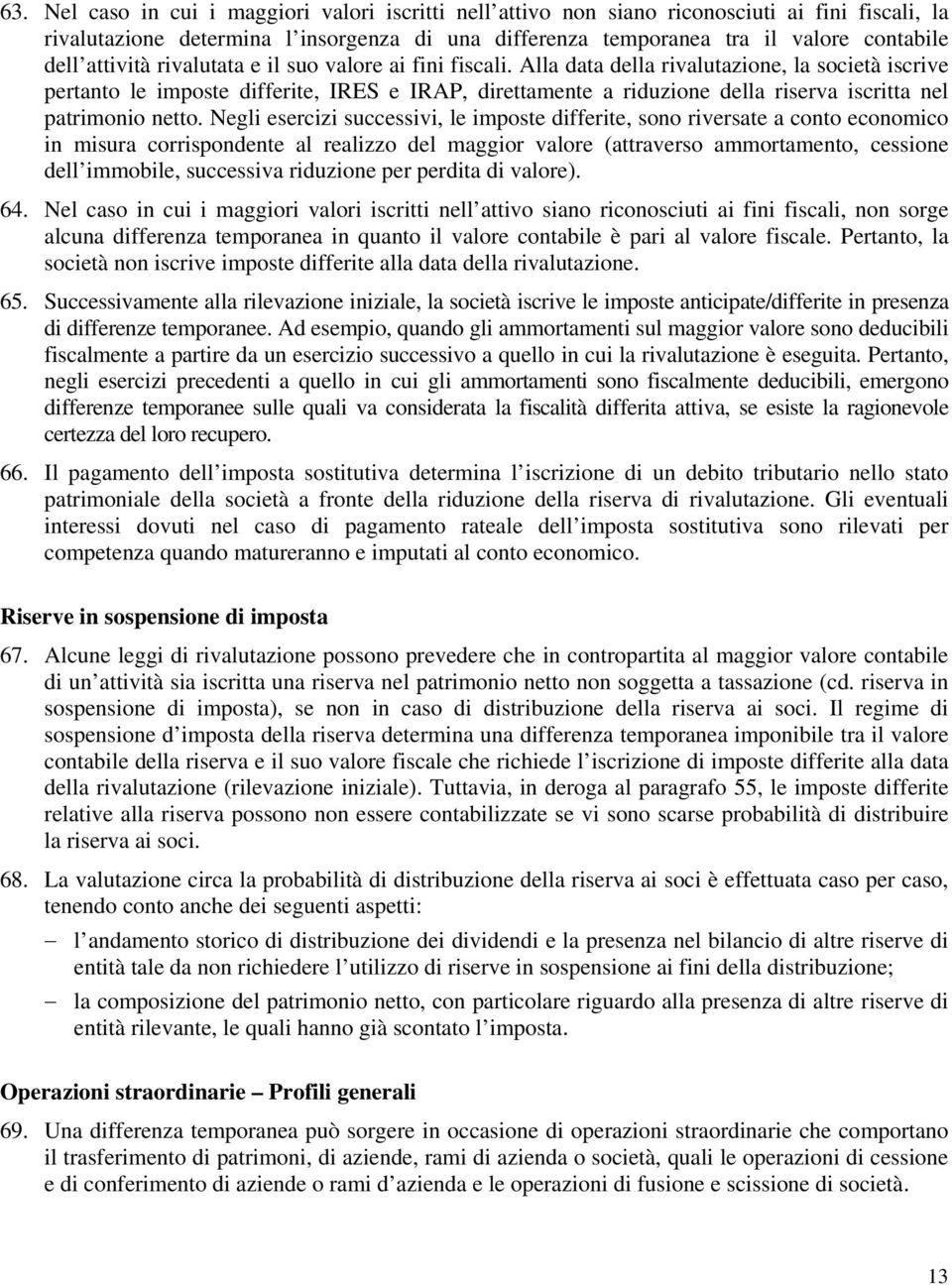 Alla data della rivalutazione, la società iscrive pertanto le imposte differite, IRES e IRAP, direttamente a riduzione della riserva iscritta nel patrimonio netto.