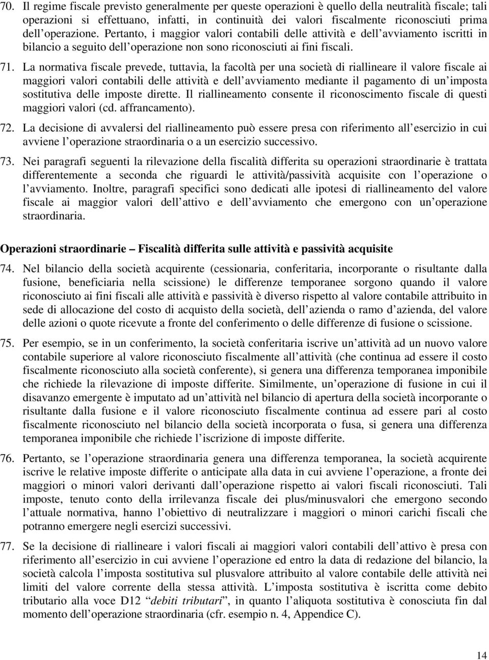 La normativa fiscale prevede, tuttavia, la facoltà per una società di riallineare il valore fiscale ai maggiori valori contabili delle attività e dell avviamento mediante il pagamento di un imposta