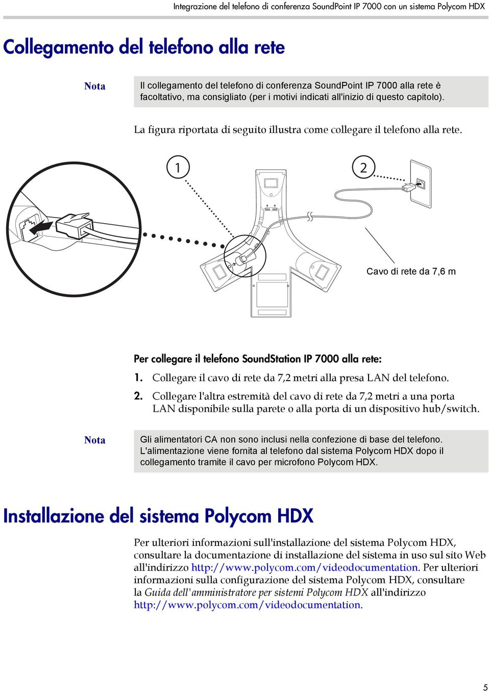 1 2 Cavo di rete da 7,6 m 25-foot Network Cable Per collegare il telefono SoundStation IP 7000 alla rete: 1. Collegare il cavo di rete da 7,2 metri alla presa LAN del telefono. 2. Collegare l'altra estremità del cavo di rete da 7,2 metri a una porta LAN disponibile sulla parete o alla porta di un dispositivo hub/switch.