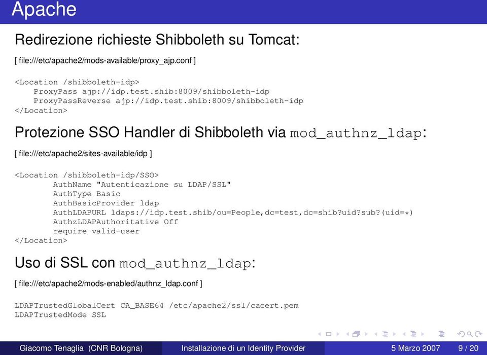 shib:8009/shibboleth-idp </Location> Protezione SSO Handler di Shibboleth via mod_authnz_ldap: [ file:///etc/apache2/sites-available/idp ] <Location /shibboleth-idp/sso> AuthName "Autenticazione su