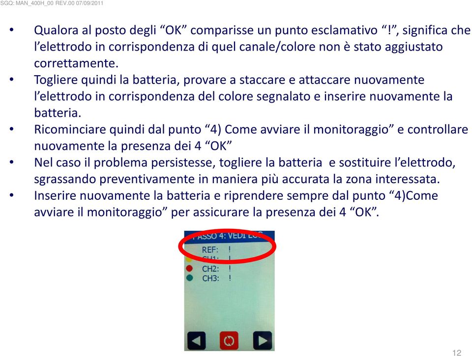 Togliere quindi la batteria, provare a staccare e attaccare nuovamente l elettrodo in corrispondenza del colore segnalato e inserire nuovamente la batteria.