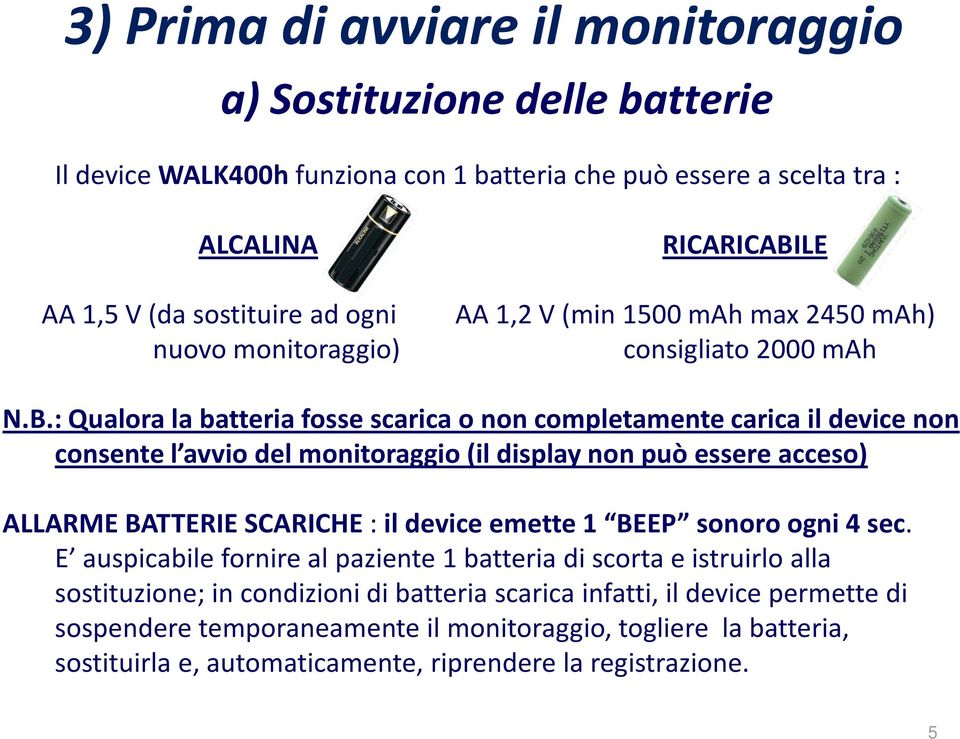 : Qualora la batteria fosse scarica o non completamente carica il device non consente l avvio del monitoraggio (il display non può essere acceso) ALLARME BATTERIE SCARICHE : il device emette 1