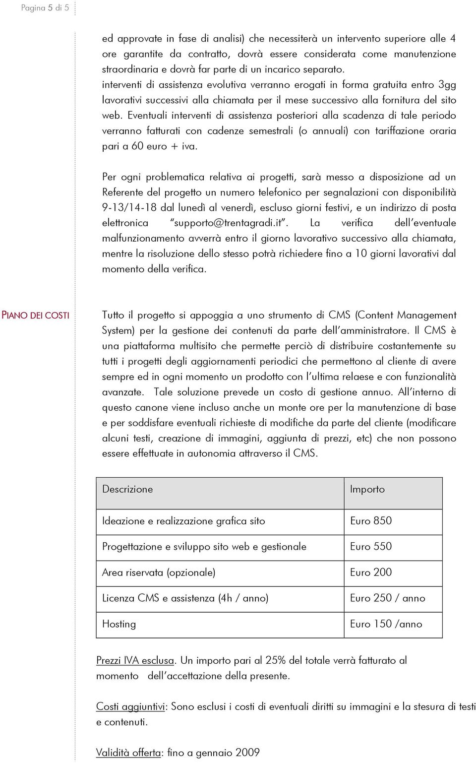 Eventuali interventi di assistenza posteriori alla scadenza di tale periodo verranno fatturati con cadenze semestrali (o annuali) con tariffazione oraria pari a 60 euro + iva.