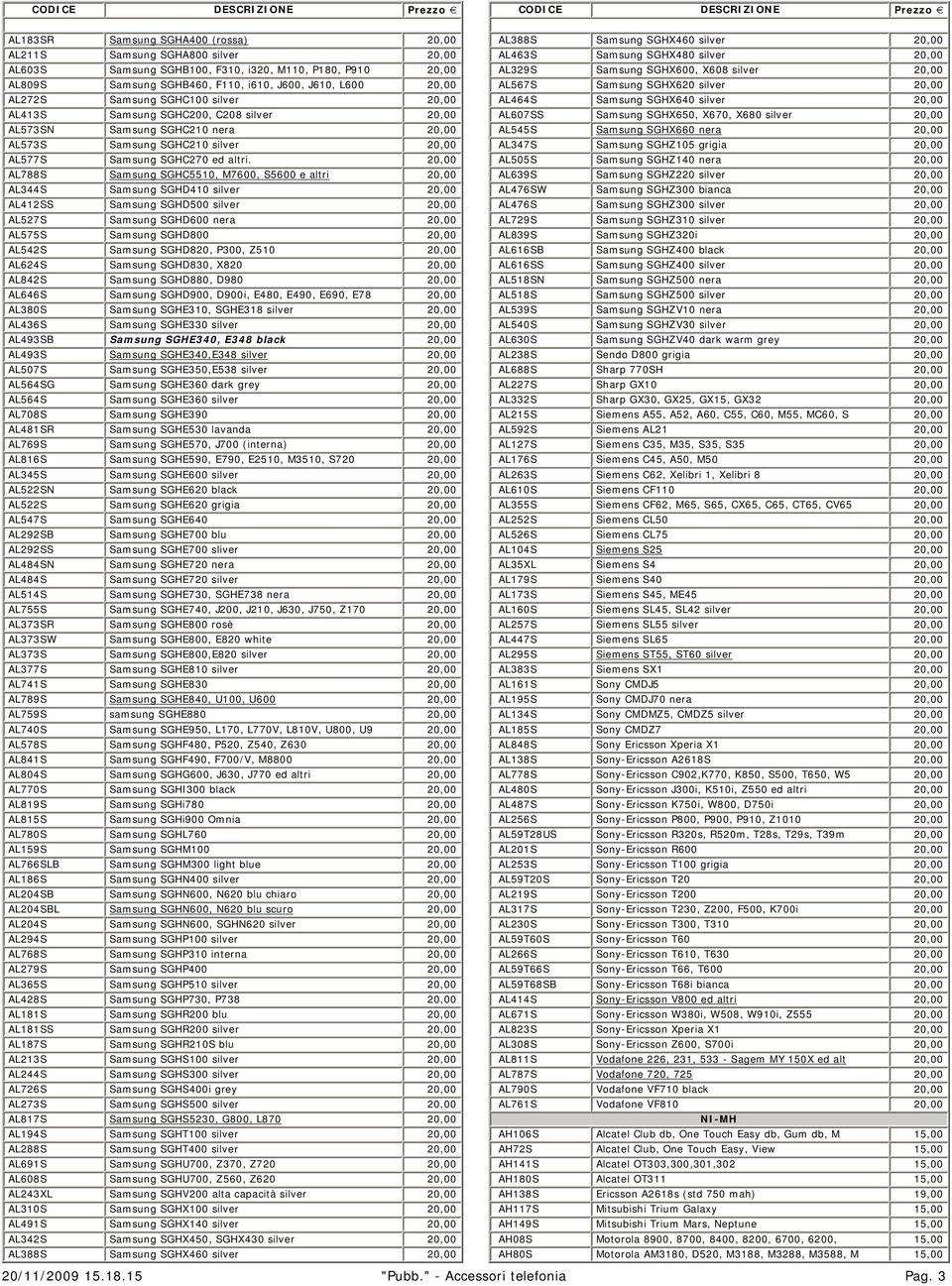 20,00 AL788S Samsung SGHC5510, M7600, S5600 e altri 20,00 AL344S Samsung SGHD410 silver 20,00 AL412SS Samsung SGHD500 silver 20,00 AL527S Samsung SGHD600 nera 20,00 AL575S Samsung SGHD800 20,00