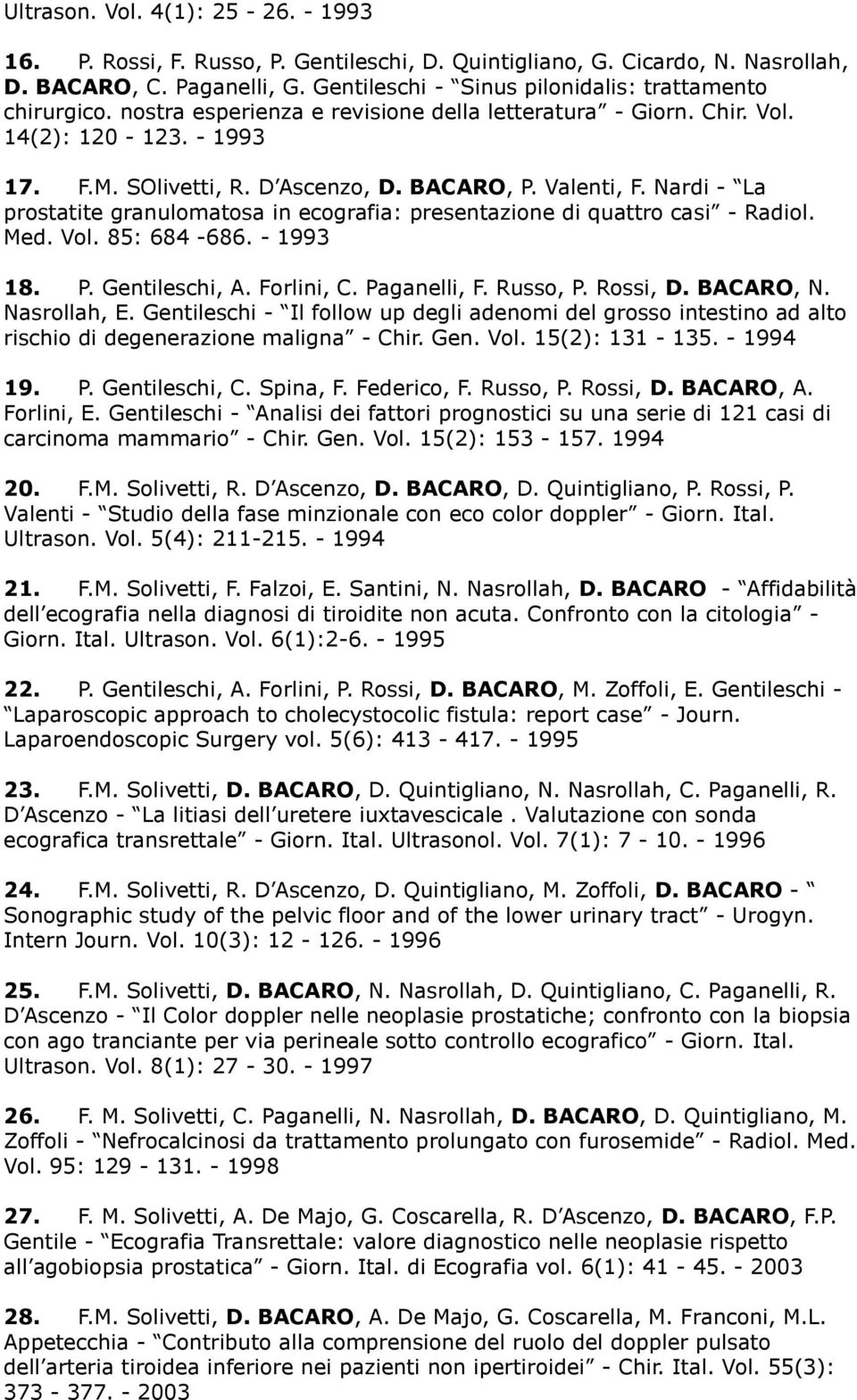 Valenti, F. Nardi - La prostatite granulomatosa in ecografia: presentazione di quattro casi - Radiol. Med. Vol. 85: 684-686. - 1993 18. P. Gentileschi, A. Forlini, C. Paganelli, F. Russo, P. Rossi, D.