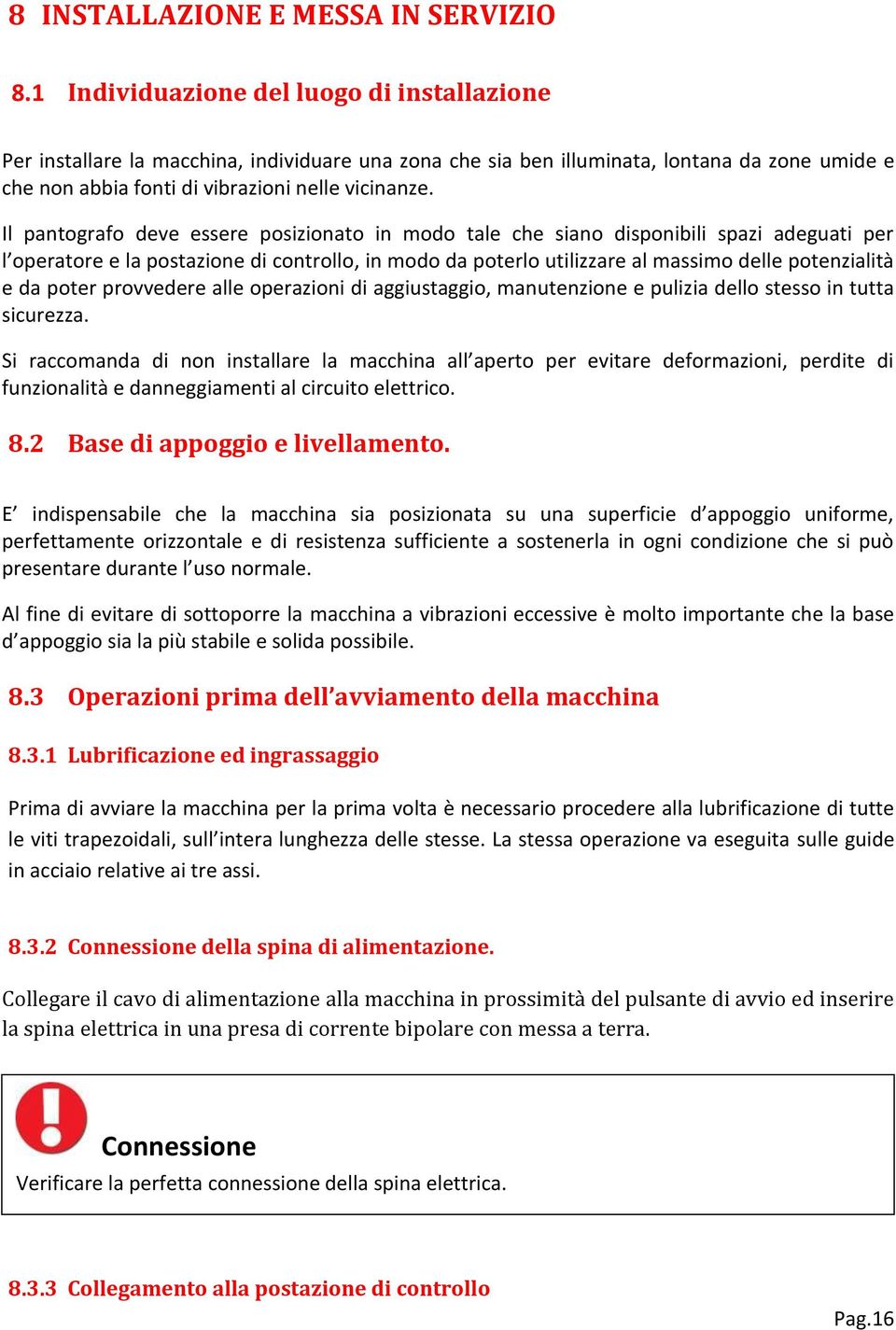 Il pantografo deve essere posizionato in modo tale che siano disponibili spazi adeguati per l operatore e la postazione di controllo, in modo da poterlo utilizzare al massimo delle potenzialità e da