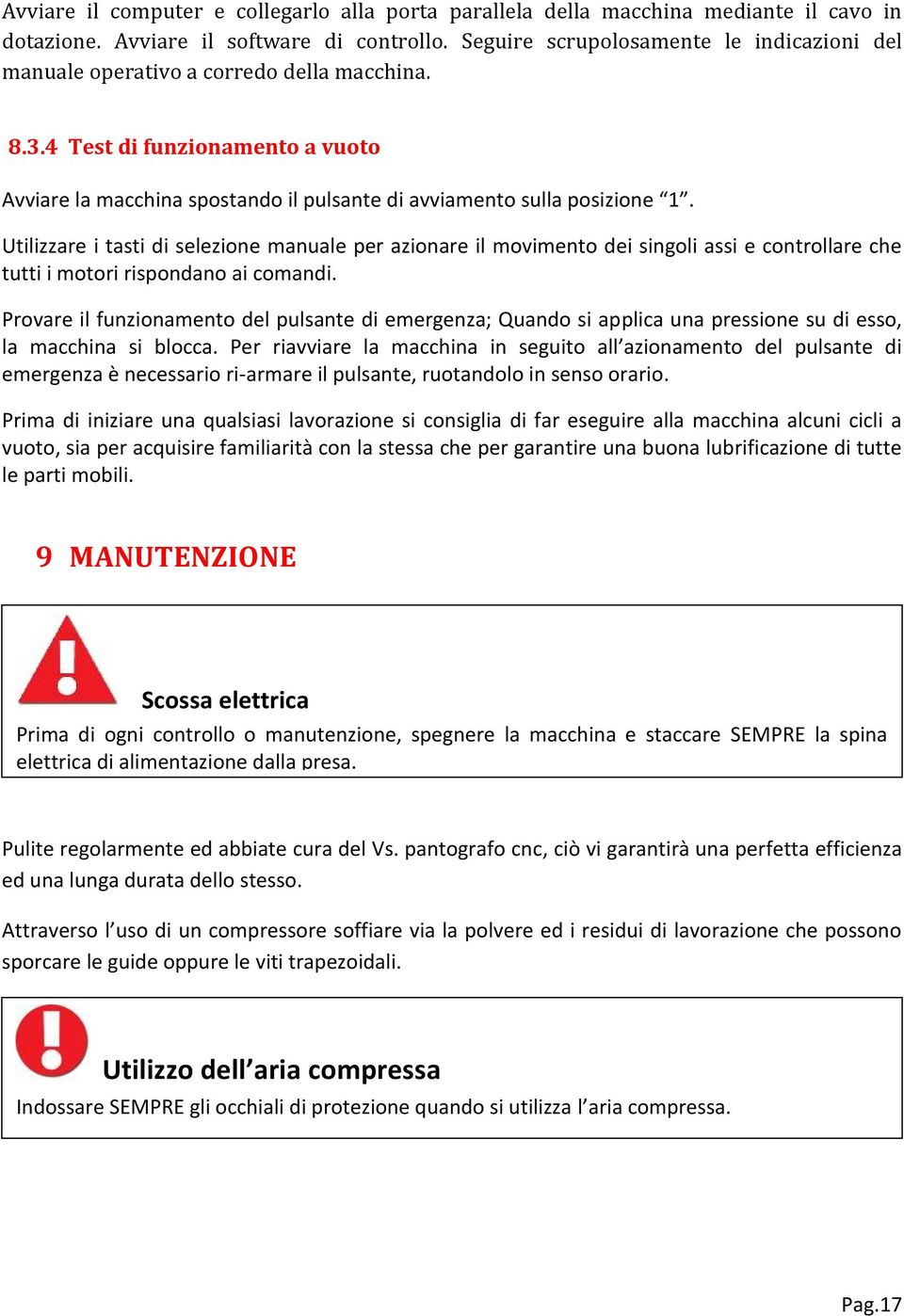 Utilizzare i tasti di selezione manuale per azionare il movimento dei singoli assi e controllare che tutti i motori rispondano ai comandi.