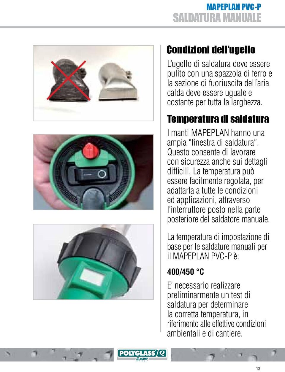 La temperatura può essere facilmente regolata, per adattarla a tutte le condizioni ed applicazioni, attraverso l interruttore posto nella parte posteriore del saldatore manuale.