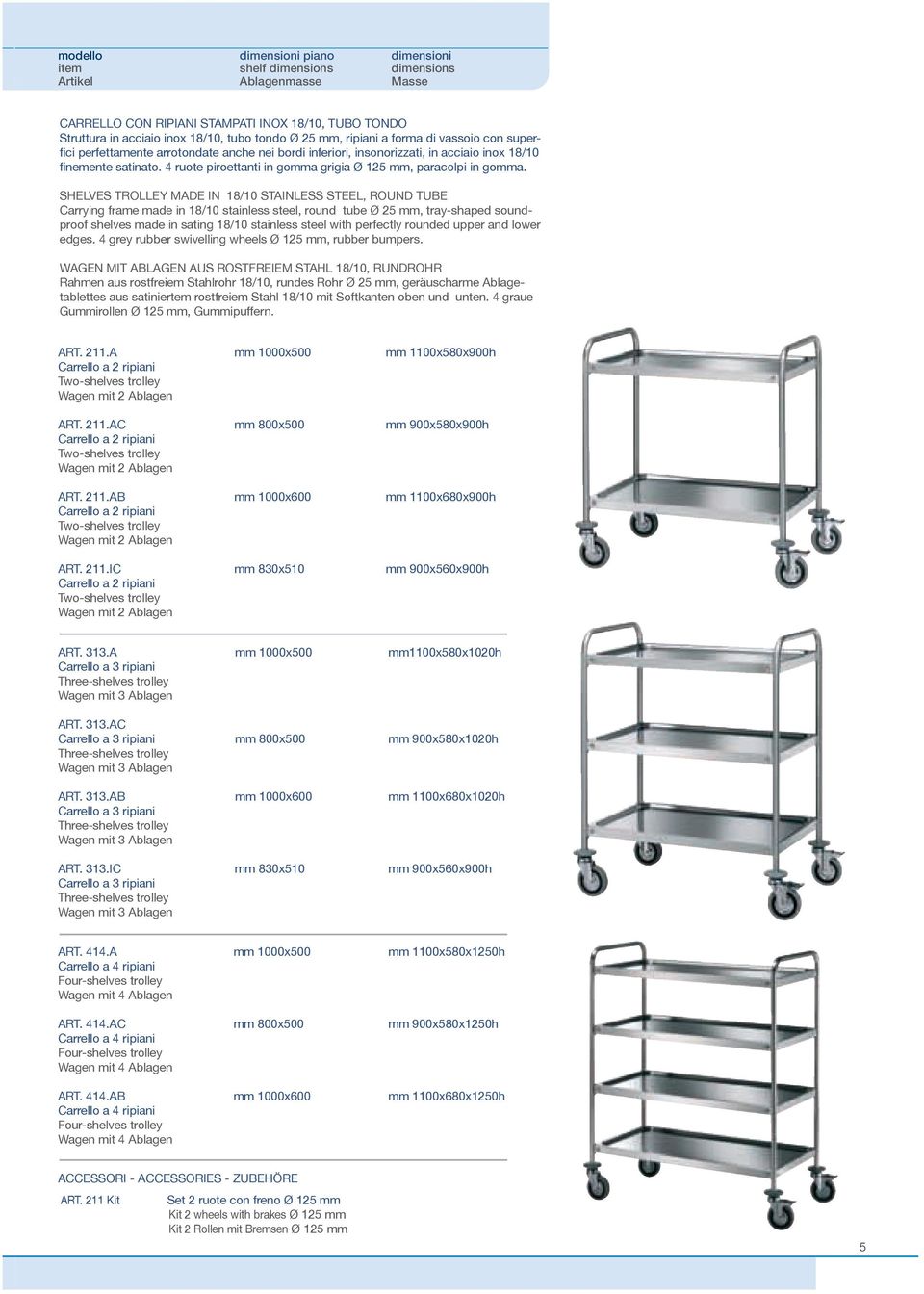 SHELVES TROLLEY MADE IN 18/10 STAINLESS STEEL, ROUND TUBE Carrying frame made in 18/10 stainless steel, round tube Ø 25 mm, tray-shaped soundproof shelves made in sating 18/10 stainless steel with