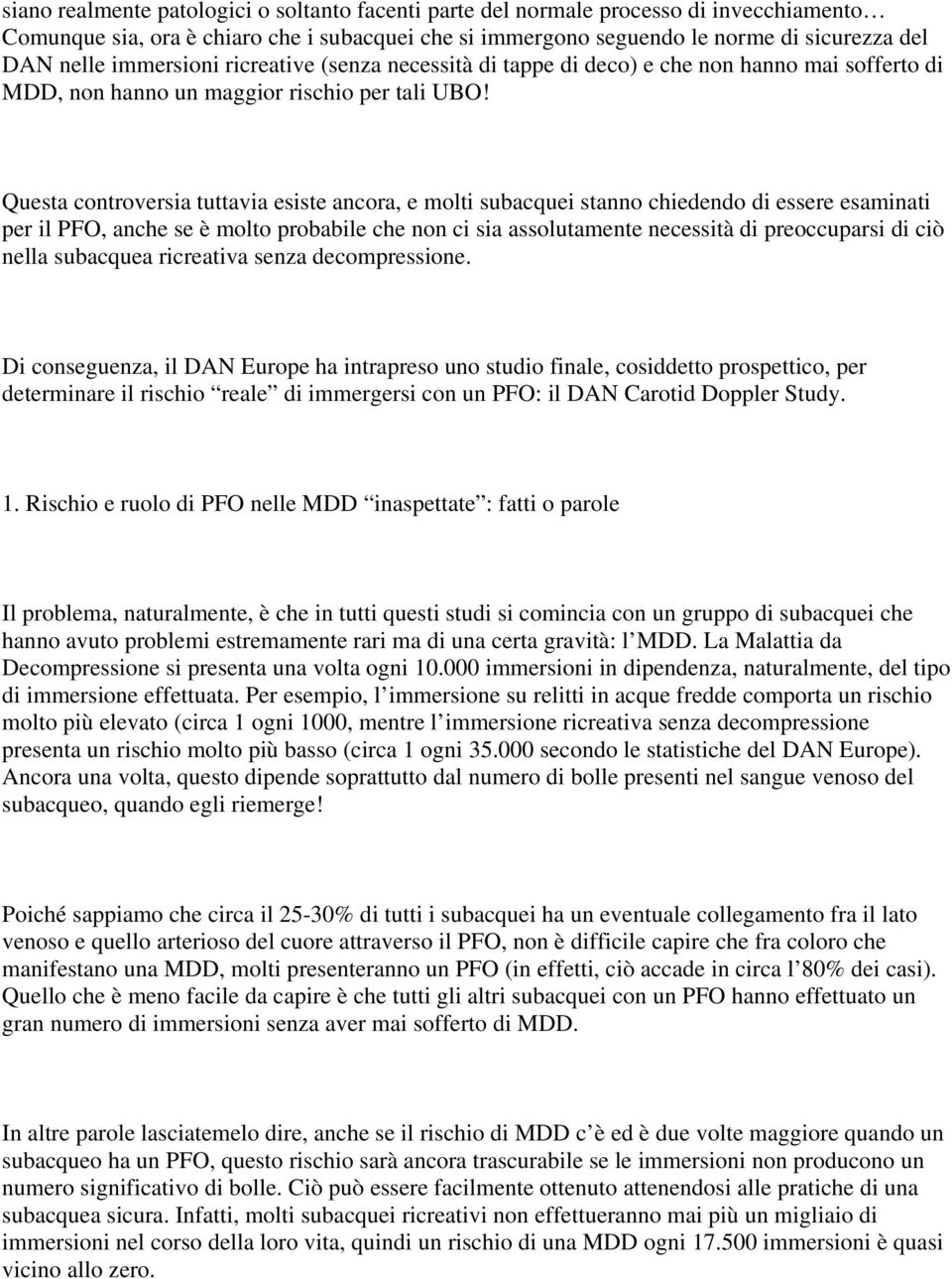 Questa controversia tuttavia esiste ancora, e molti subacquei stanno chiedendo di essere esaminati per il PFO, anche se è molto probabile che non ci sia assolutamente necessità di preoccuparsi di ciò