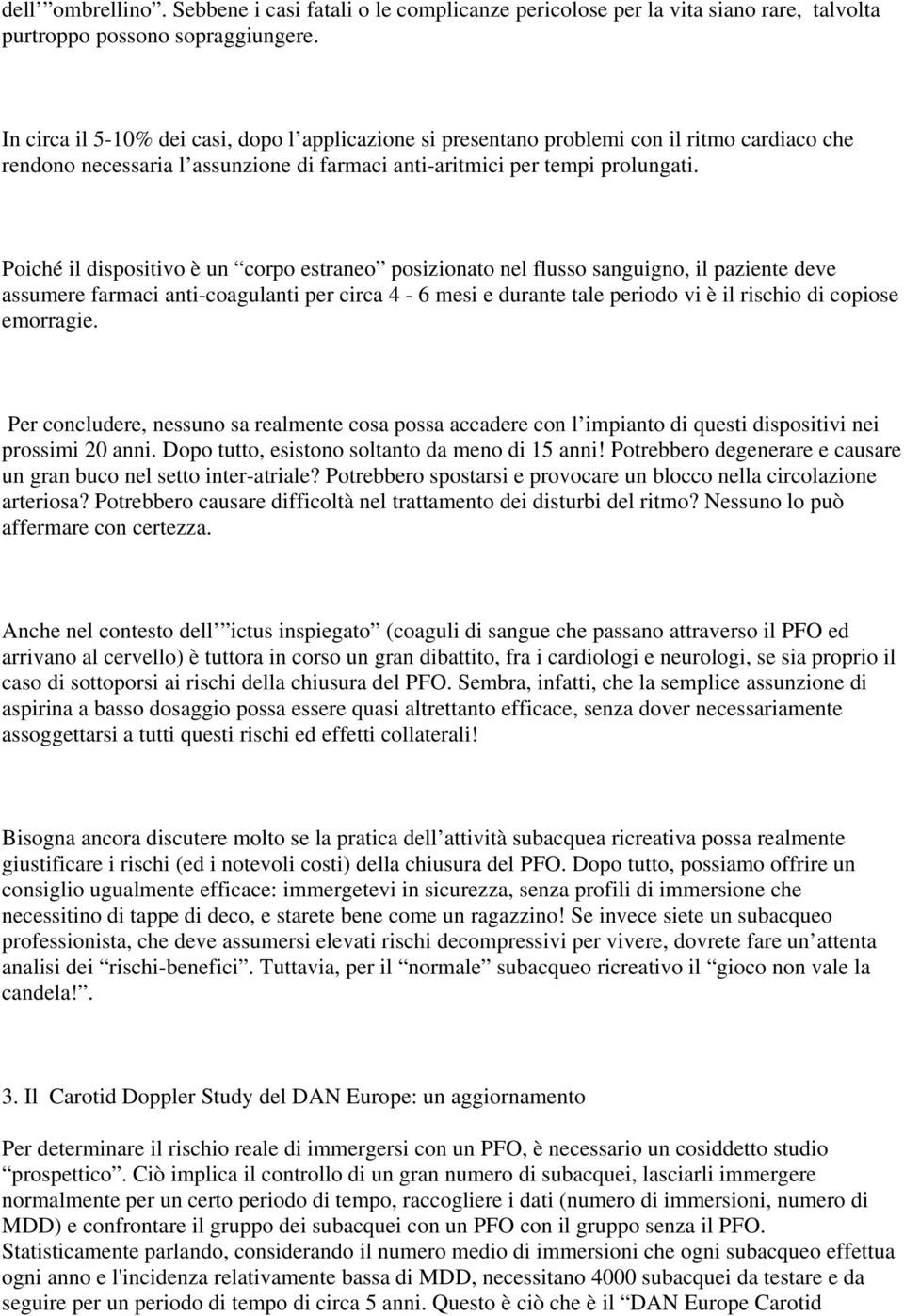 Poiché il dispositivo è un corpo estraneo posizionato nel flusso sanguigno, il paziente deve assumere farmaci anti-coagulanti per circa 4-6 mesi e durante tale periodo vi è il rischio di copiose