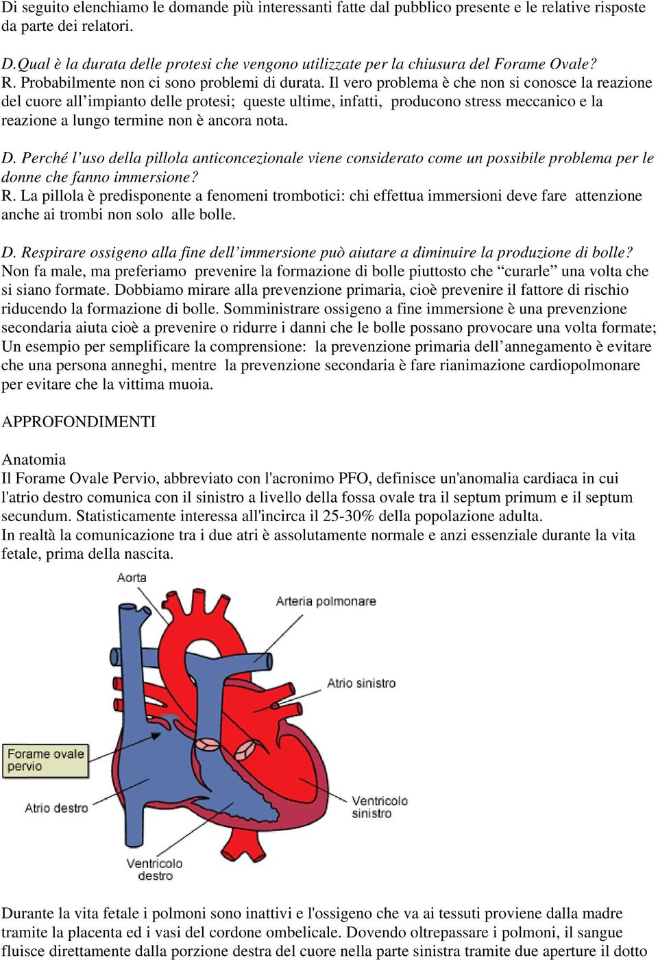 Il vero problema è che non si conosce la reazione del cuore all impianto delle protesi; queste ultime, infatti, producono stress meccanico e la reazione a lungo termine non è ancora nota. D.