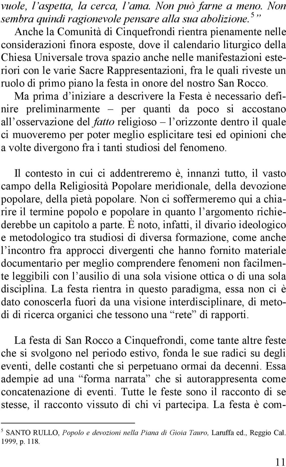 le varie Sacre Rappresentazioni, fra le quali riveste un ruolo di primo piano la festa in onore del nostro San Rocco.