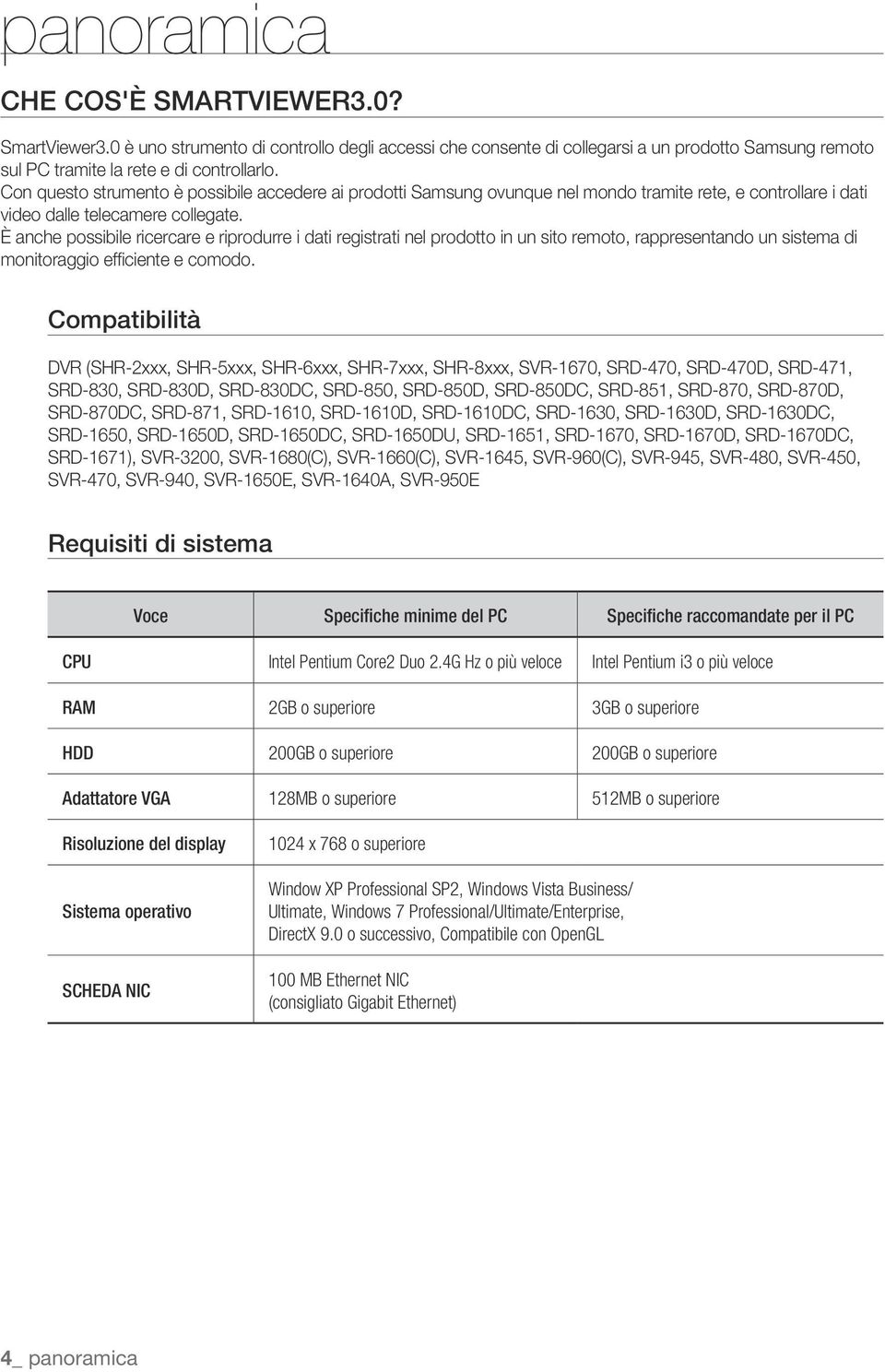 prodotti Samsung ovunque nel mondo tramite rete, e controllare i dati video dalle telecamere collegate È anche possibile ricercare e riprodurre i dati registrati nel prodotto in un sito remoto,