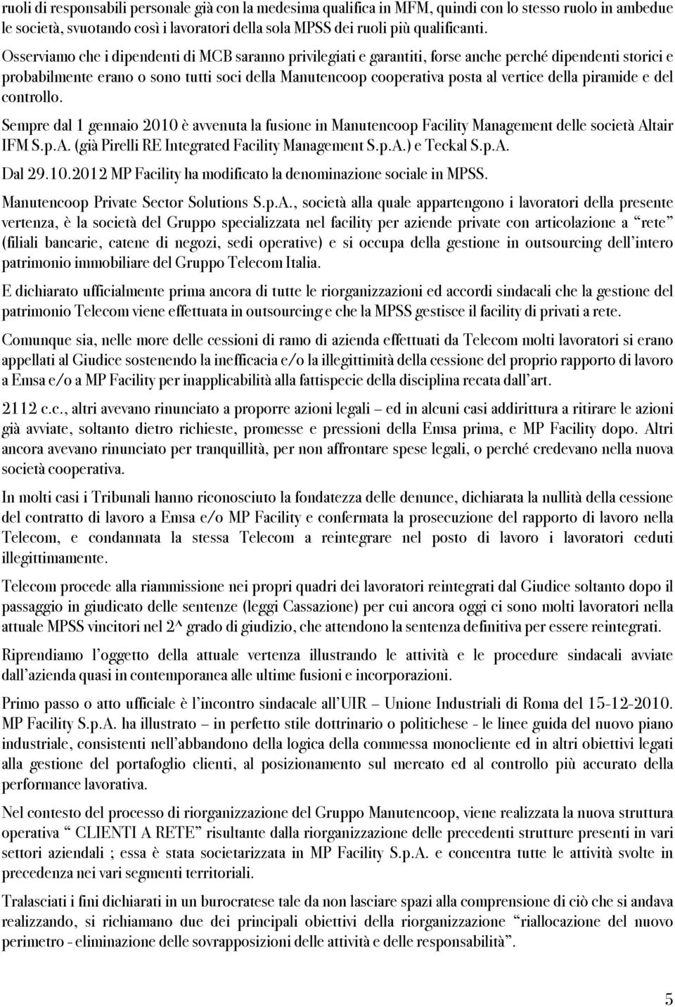 piramide e del controllo. Sempre dal 1 gennaio 2010 è avvenuta la fusione in Manutencoop Facility Management delle società Altair IFM S.p.A. (già Pirelli RE Integrated Facility Management S.p.A.) e Teckal S.