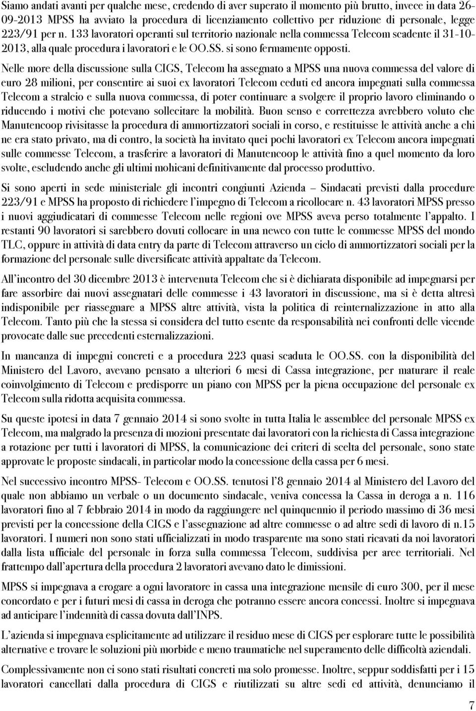 Nelle more della discussione sulla CIGS, Telecom ha assegnato a MPSS una nuova commessa del valore di euro 28 milioni, per consentire ai suoi ex lavoratori Telecom ceduti ed ancora impegnati sulla