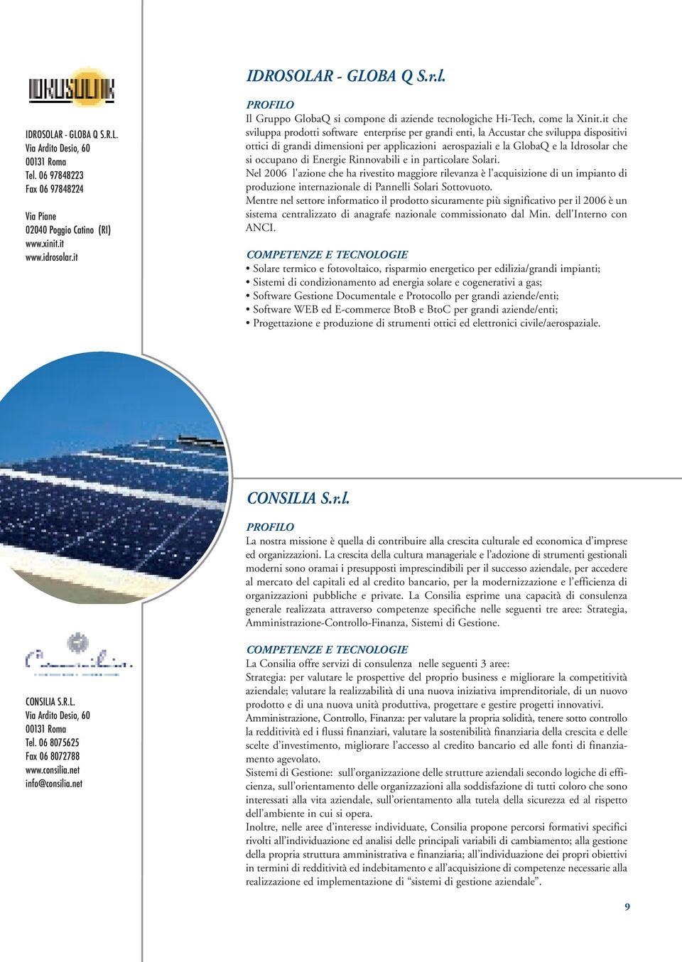 it che sviluppa prodotti software enterprise per grandi enti, la Accustar che sviluppa dispositivi ottici di grandi dimensioni per applicazioni aerospaziali e la GlobaQ e la Idrosolar che si occupano