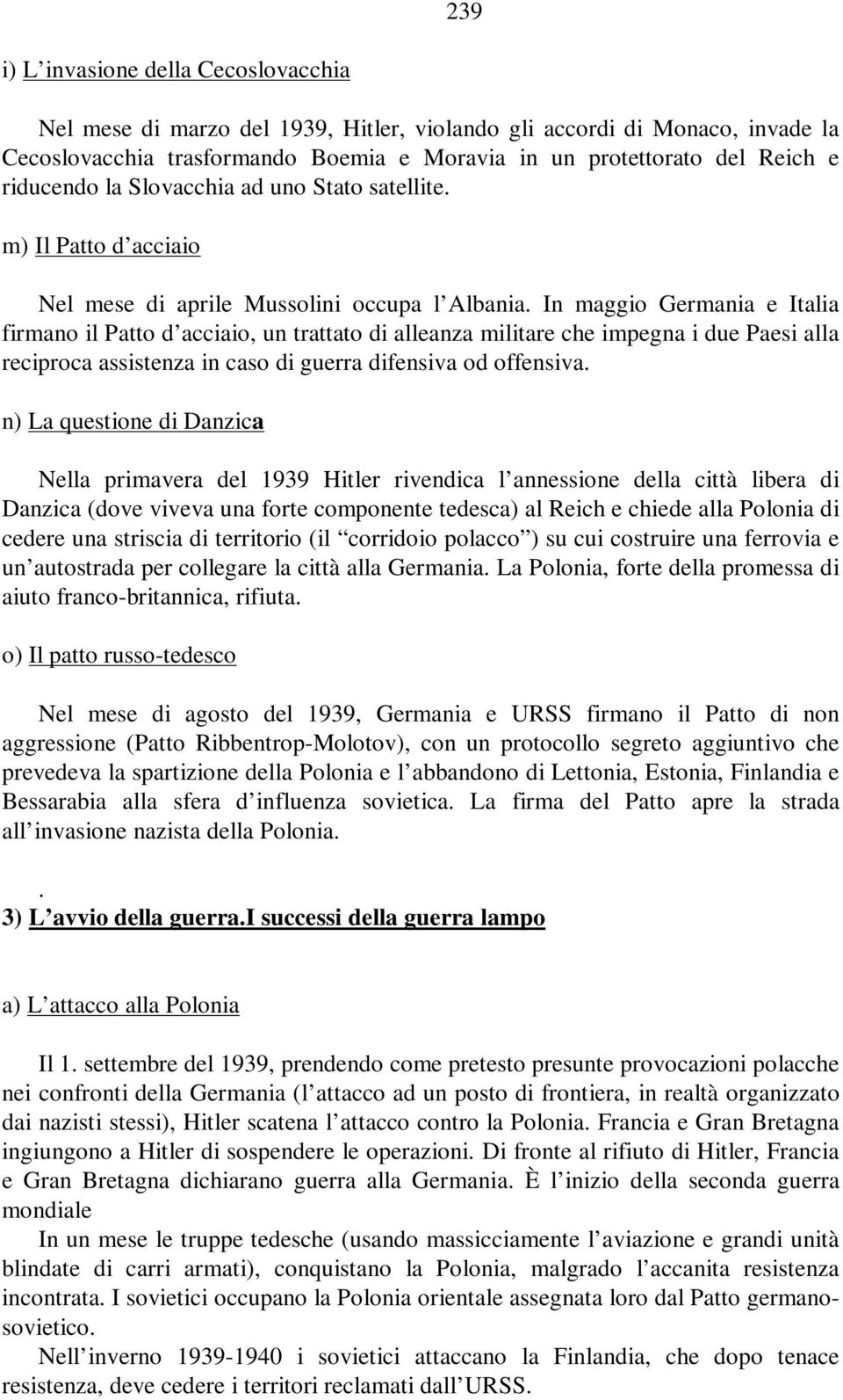 In maggio Germania e Italia firmano il Patto d acciaio, un trattato di alleanza militare che impegna i due Paesi alla reciproca assistenza in caso di guerra difensiva od offensiva.