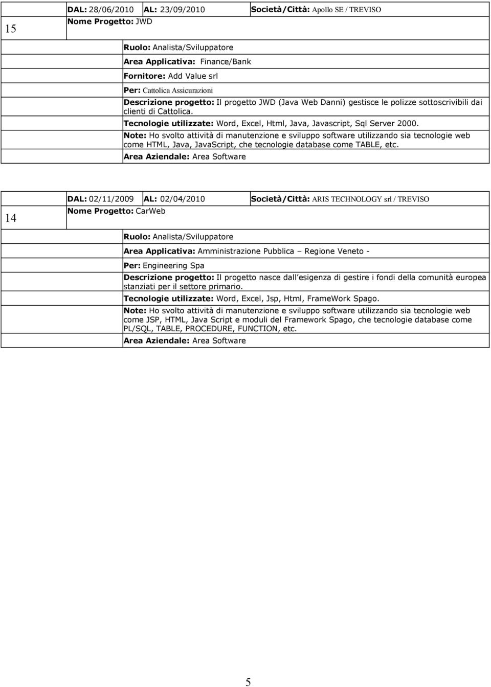 Note: Ho svolto attività di manutenzione e sviluppo software utilizzando sia tecnologie web come HTML, Java, JavaScript, che tecnologie database come TABLE, etc.