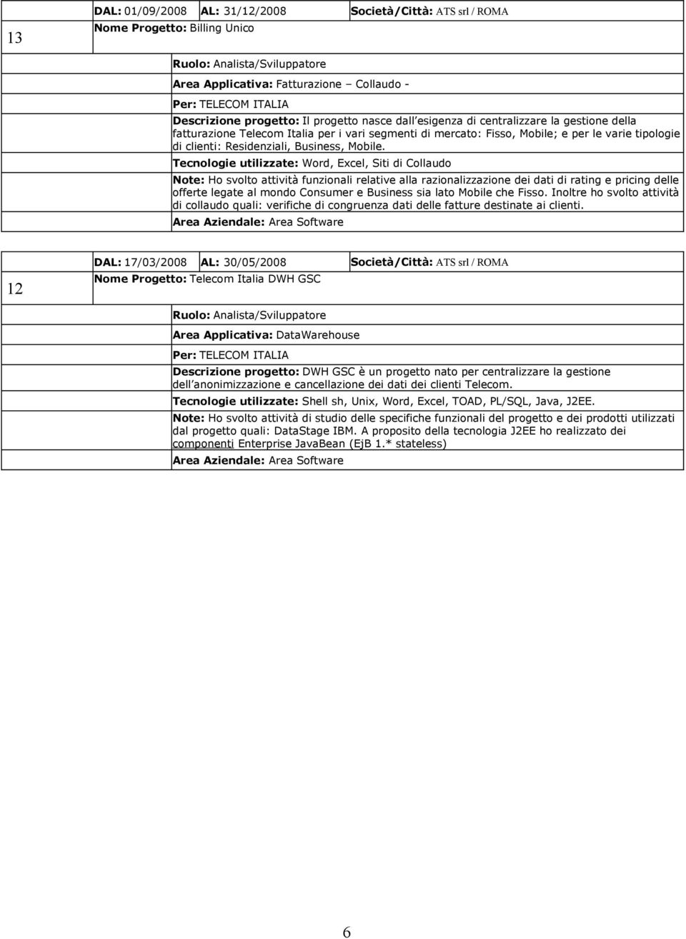 Tecnologie utilizzate: Word, Excel, Siti di Collaudo Note: Ho svolto attività funzionali relative alla razionalizzazione dei dati di rating e pricing delle offerte legate al mondo Consumer e Business