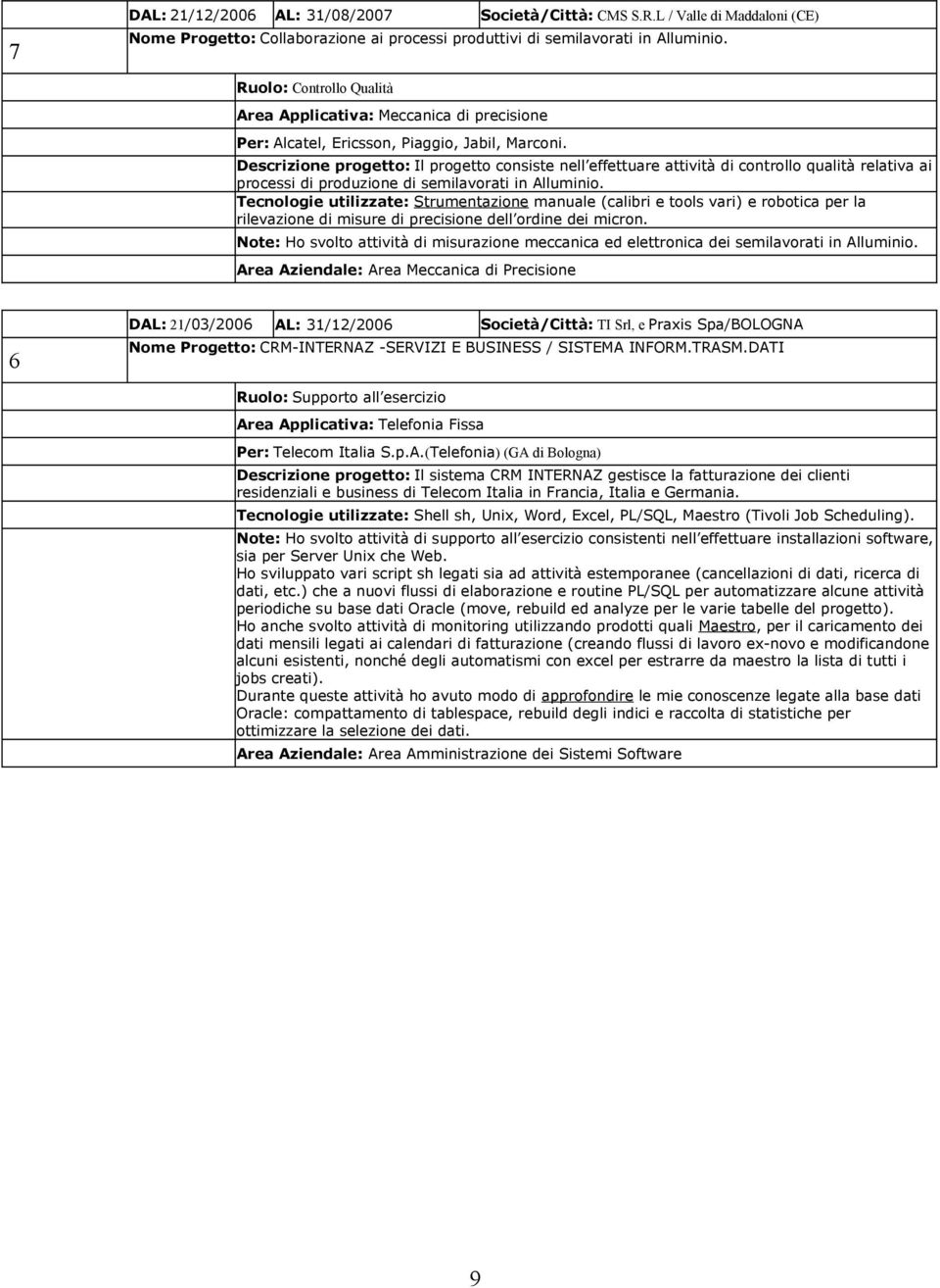 Descrizione progetto: Il progetto consiste nell effettuare attività di controllo qualità relativa ai processi di produzione di semilavorati in Alluminio.