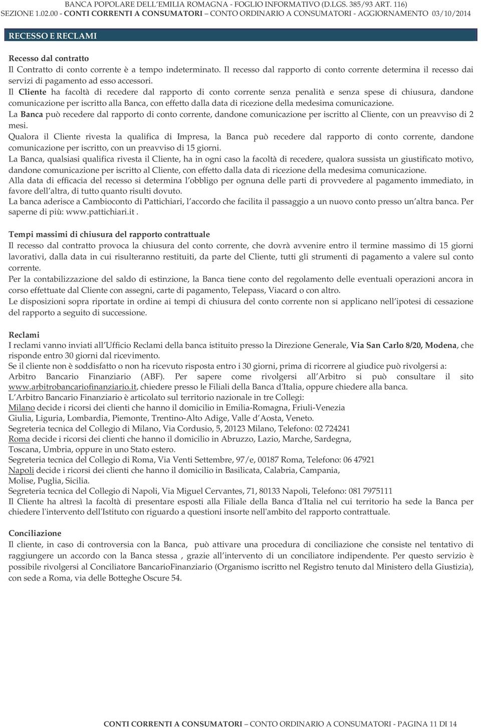 Il Cliente ha facoltà di recedere dal rapporto di conto corrente senza penalità e senza spese di chiusura, dandone comunicazione per iscritto alla Banca, con effetto dalla data di ricezione della