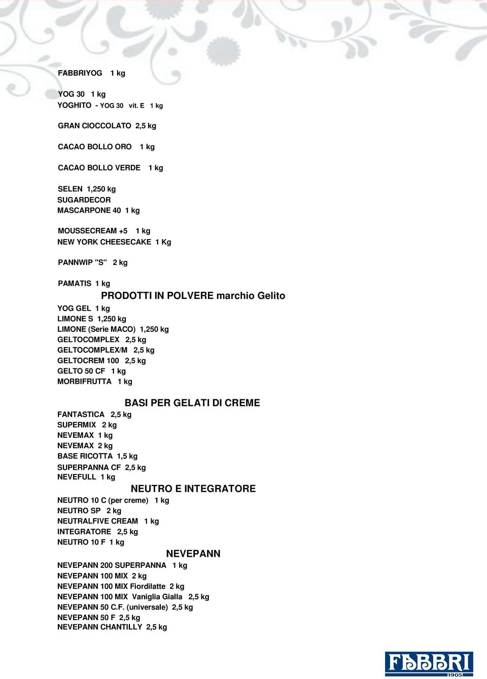 PRODOTTI IN POLVERE marchio Gelito YOG GEL 1 kg LIMONE S 1,250 kg LIMONE (Serie MACO) 1,250 kg GELTOCOMPLEX 2,5 kg GELTOCOMPLEX/M 2,5 kg GELTOCREM 100 2,5 kg GELTO 50 CF 1 kg MORBIFRUTTA 1 kg BASI