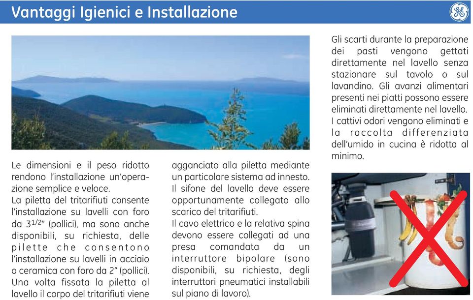 acciaio o ceramica con foro da 2 (pollici). Una volta fissata la piletta al lavello il corpo del tritarifiuti viene agganciato alla piletta mediante un particolare sistema ad innesto.