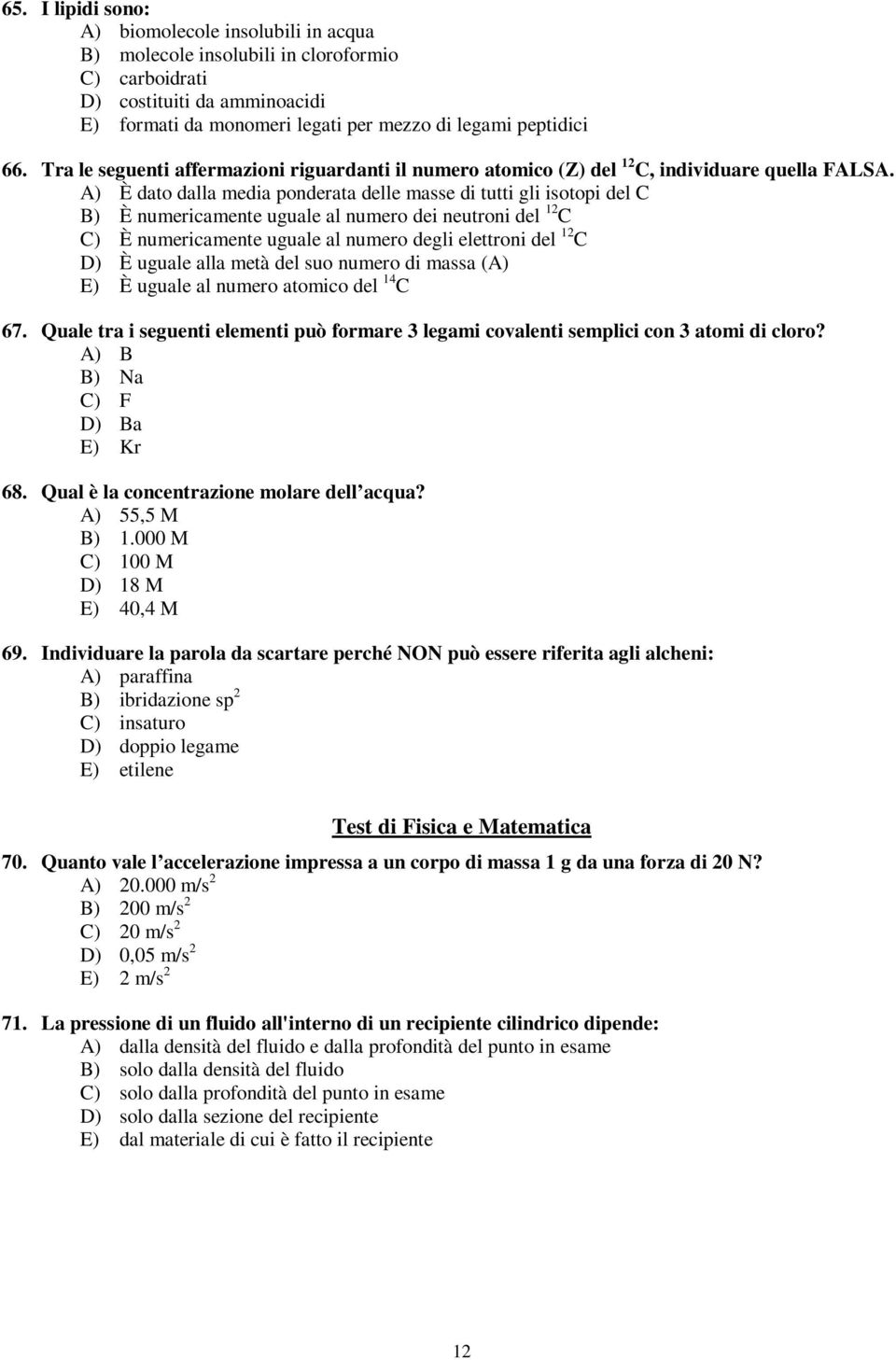 A) È dato dalla media ponderata delle masse di tutti gli isotopi del C B) È numericamente uguale al numero dei neutroni del 12 C C) È numericamente uguale al numero degli elettroni del 12 C D) È