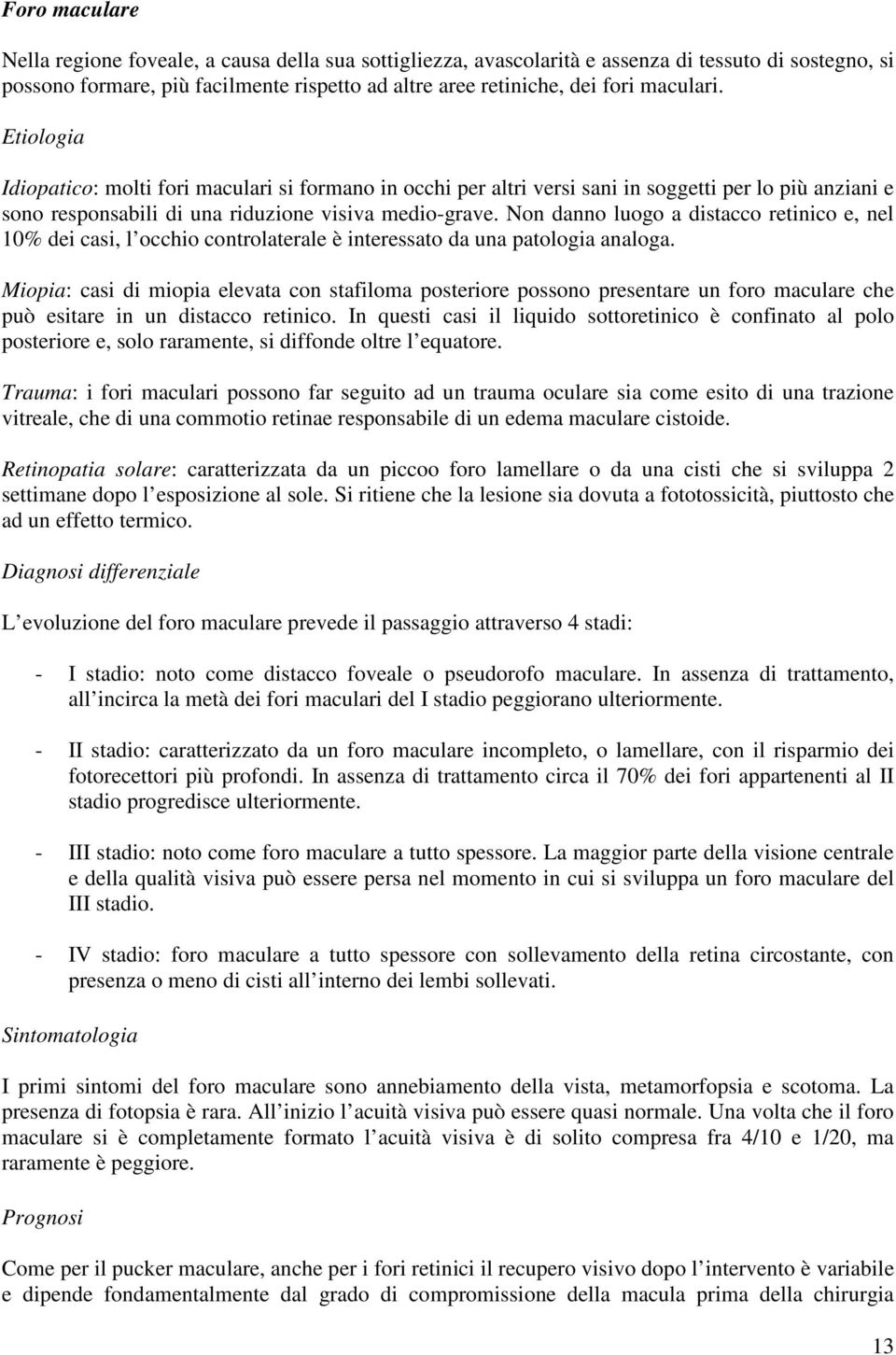 Non danno luogo a distacco retinico e, nel 10% dei casi, l occhio controlaterale è interessato da una patologia analoga.