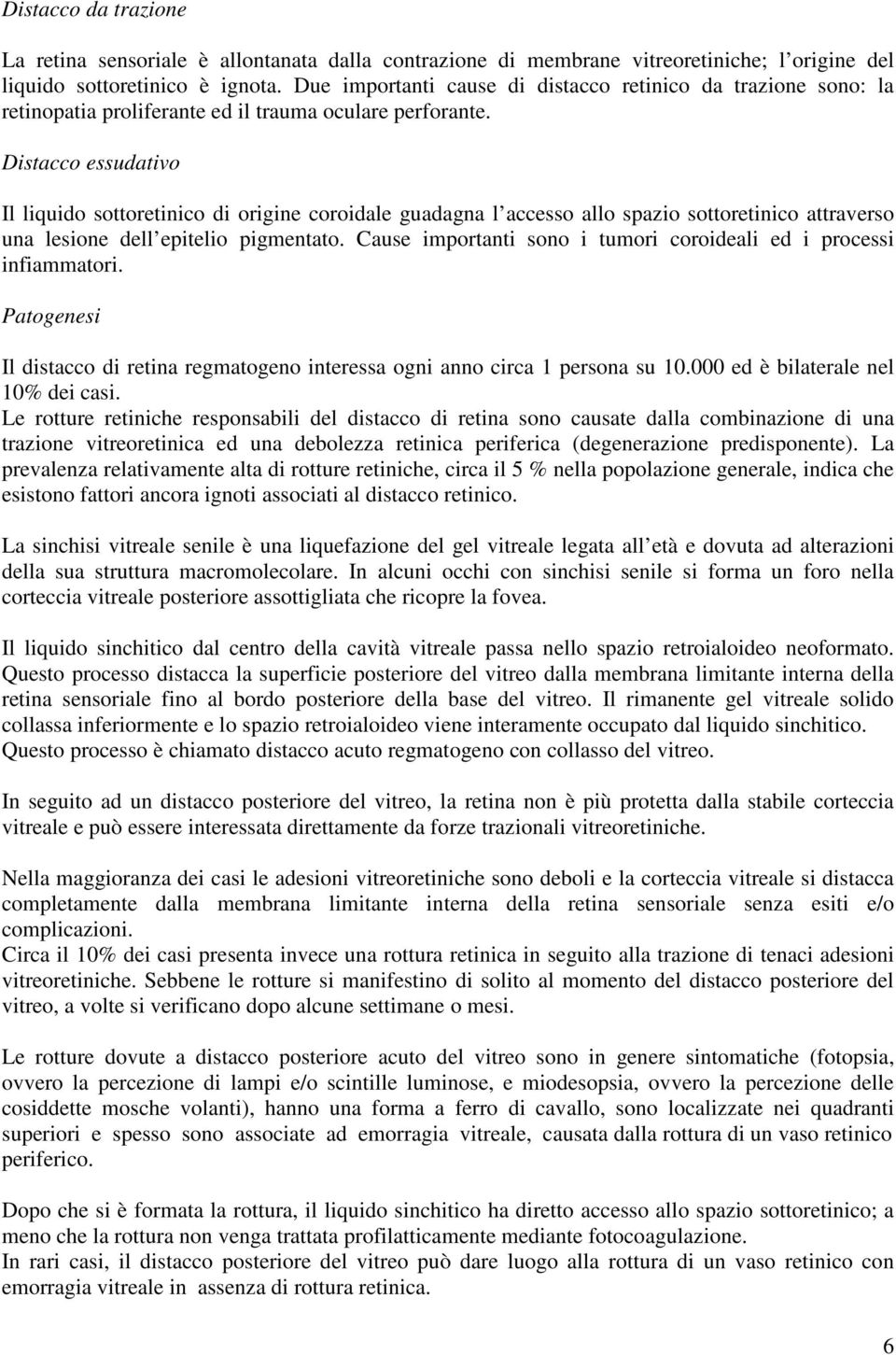 Distacco essudativo Il liquido sottoretinico di origine coroidale guadagna l accesso allo spazio sottoretinico attraverso una lesione dell epitelio pigmentato.