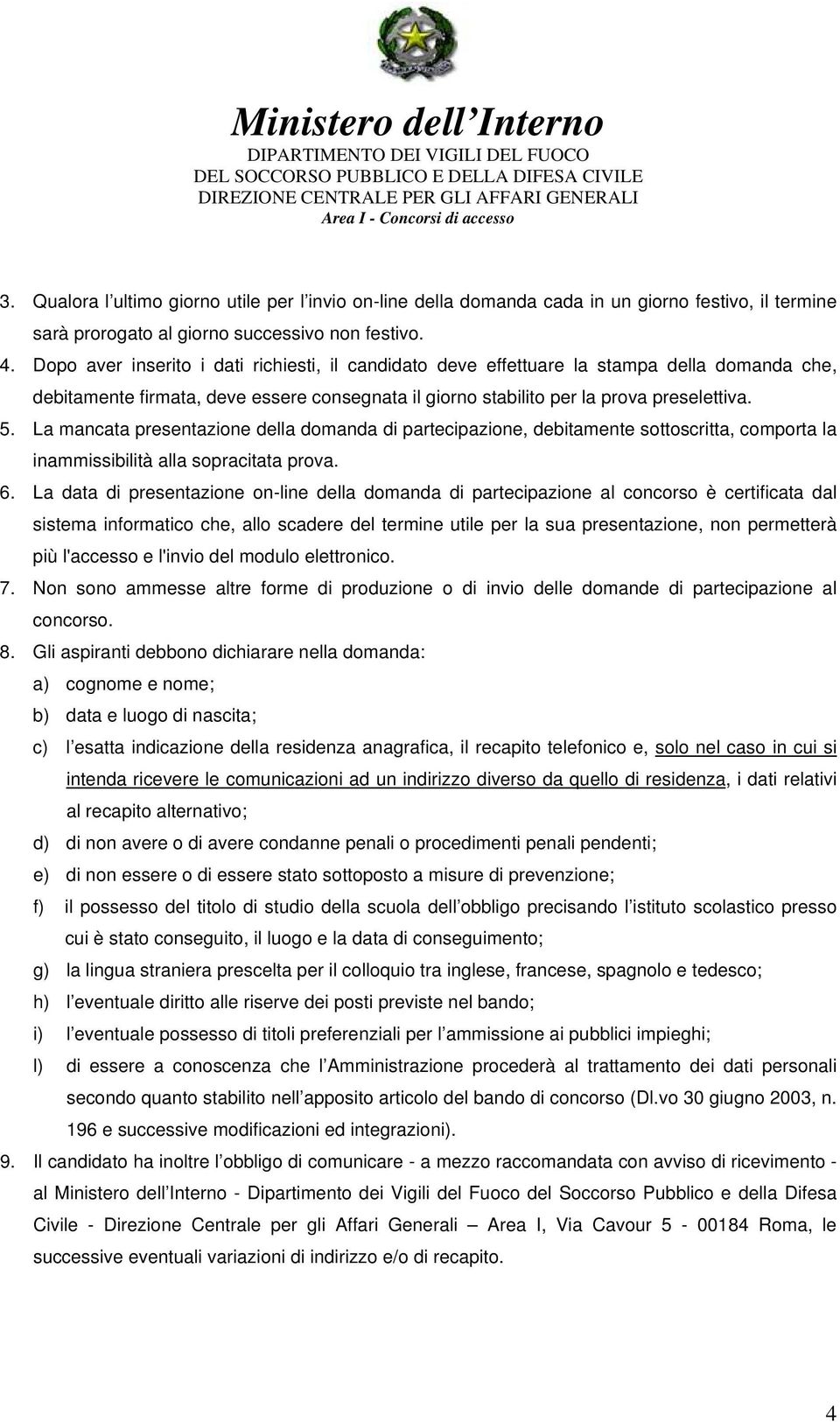 La mancata presentazione della domanda di partecipazione, debitamente sottoscritta, comporta la inammissibilità alla sopracitata prova. 6.