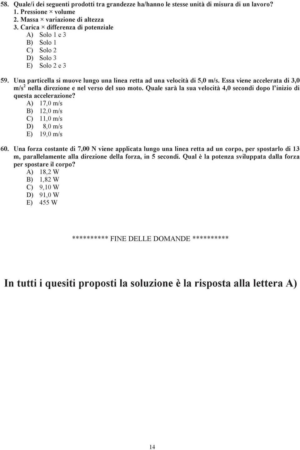 Essa viene accelerata di 3,0 m/s 2 nella direzione e nel verso del suo moto. Quale sarà la sua velocità 4,0 secondi dopo l inizio di questa accelerazione?