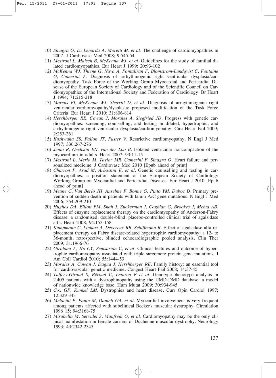 Eur Heart J 1999; 20:93-102 12) McKenna WJ, Thiene G, Nava A, Fontaliran F, Blomstrom-Lundqvist C, Fontaine G, Camerini F. Diagnosis of arrhythmogenic right ventricular dysplasia/cardiomyopathy.